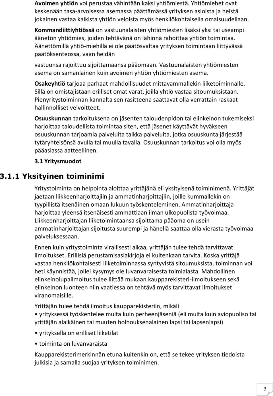 Kommandiittiyhtiössä on vastuunalaisten yhtiömiesten lisäksi yksi tai useampi äänetön yhtiömies, joiden tehtävänä on lähinnä rahoittaa yhtiön toimintaa.