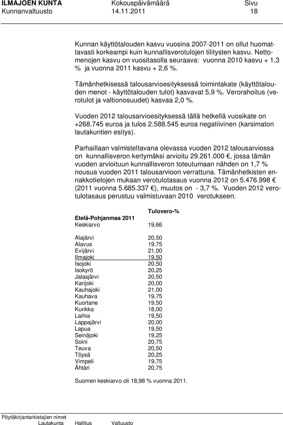 Tämänhetkisessä talousarvioesityksessä toimintakate (käyttötalouden menot - käyttötalouden tulot) kasvavat 5,9 %. Verorahoitus (verotulot ja valtionosuudet) kasvaa 2,0 %.
