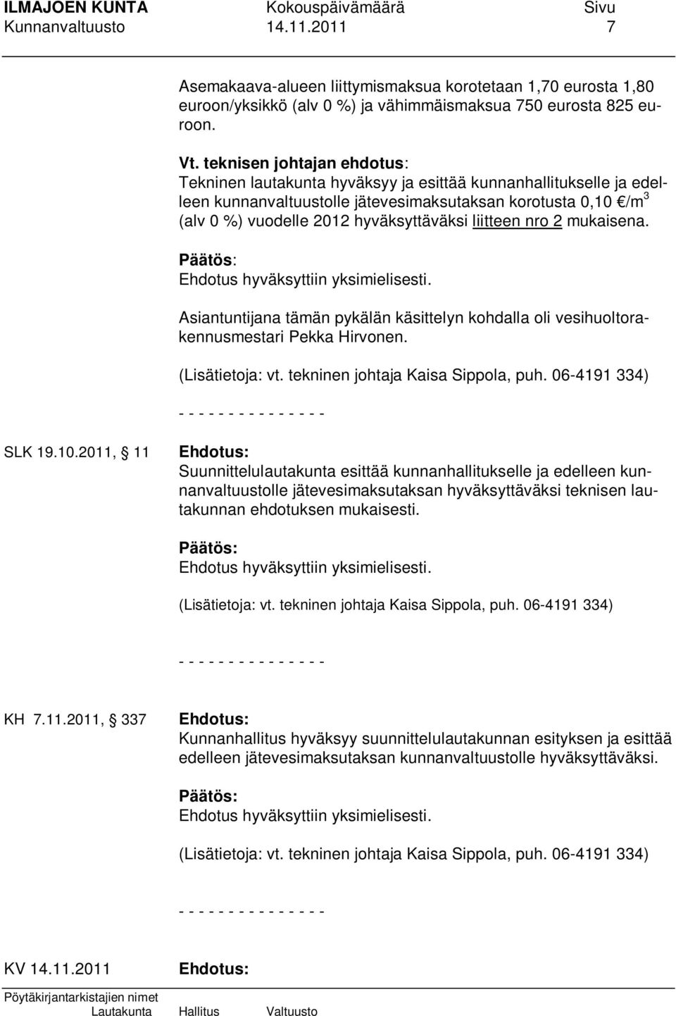 liitteen nro 2 mukaisena. Asiantuntijana tämän pykälän käsittelyn kohdalla oli vesihuoltorakennusmestari Pekka Hirvonen. (Lisätietoja: vt. tekninen johtaja Kaisa Sippola, puh. 06-4191 334) SLK 19.10.
