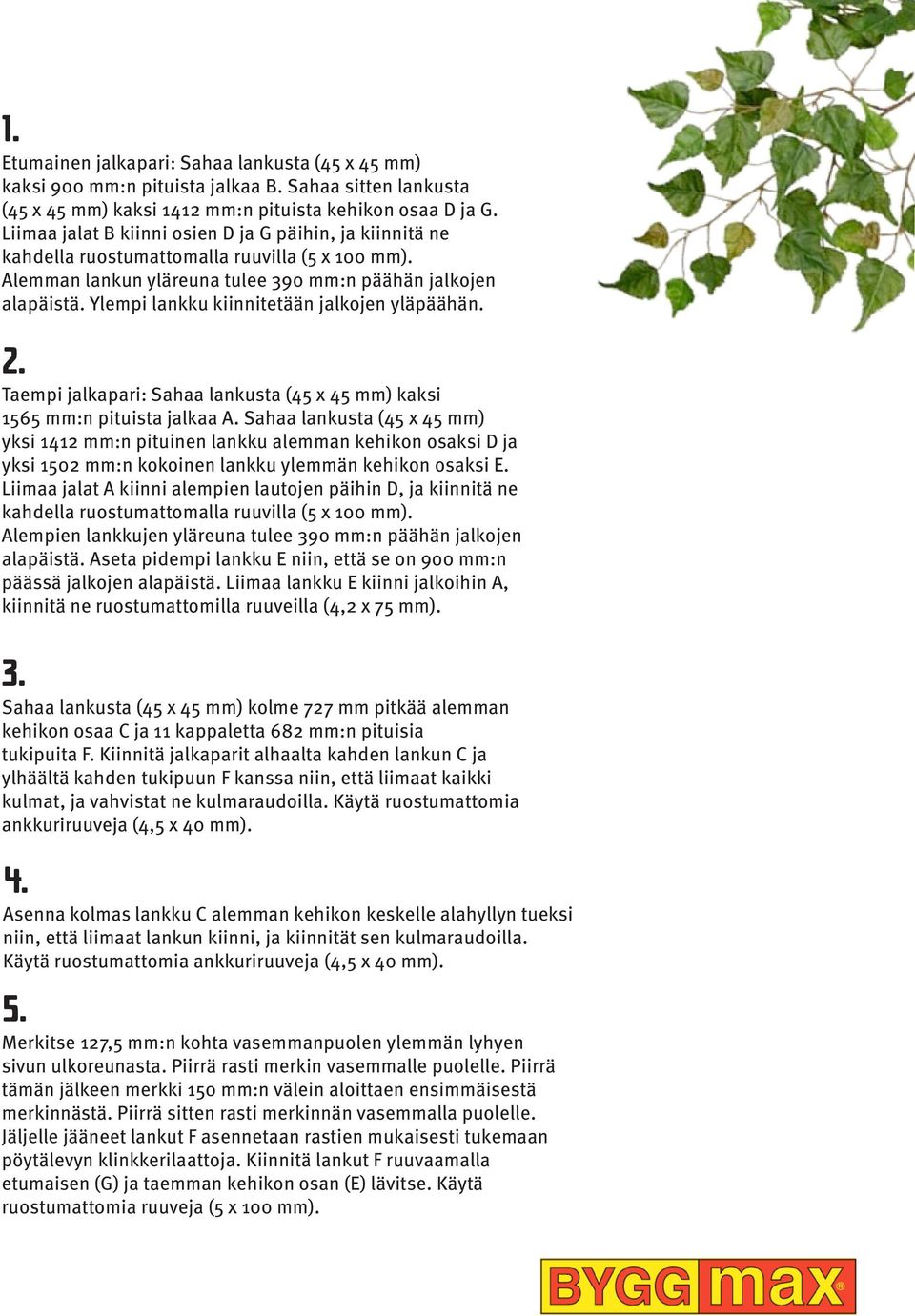 Ylempi lankku kiinnitetään jalkojen yläpäähän. 2. Taempi jalkapari: Sahaa lankusta (45 x 45 mm) kaksi 1565 mm:n pituista jalkaa A.