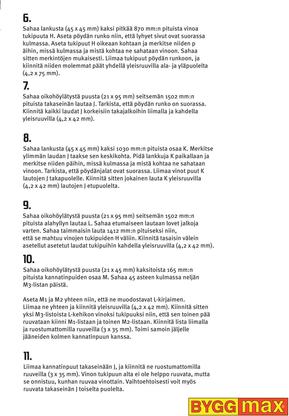 Liimaa tukipuut pöydän runkoon, ja kiinnitä niiden molemmat päät yhdellä yleisruuvilla ala- ja yläpuolelta (4,2 x 75