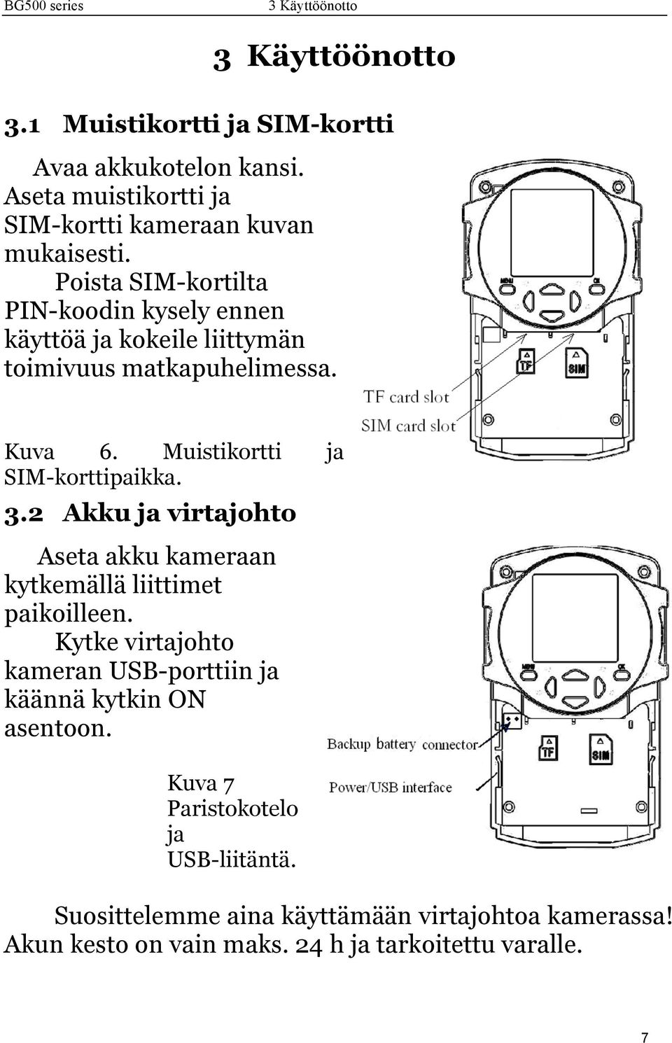 2 Akku ja virtajohto Aseta akku kameraan kytkemällä liittimet paikoilleen. Kytke virtajohto kameran USB-porttiin ja käännä kytkin ON asentoon.