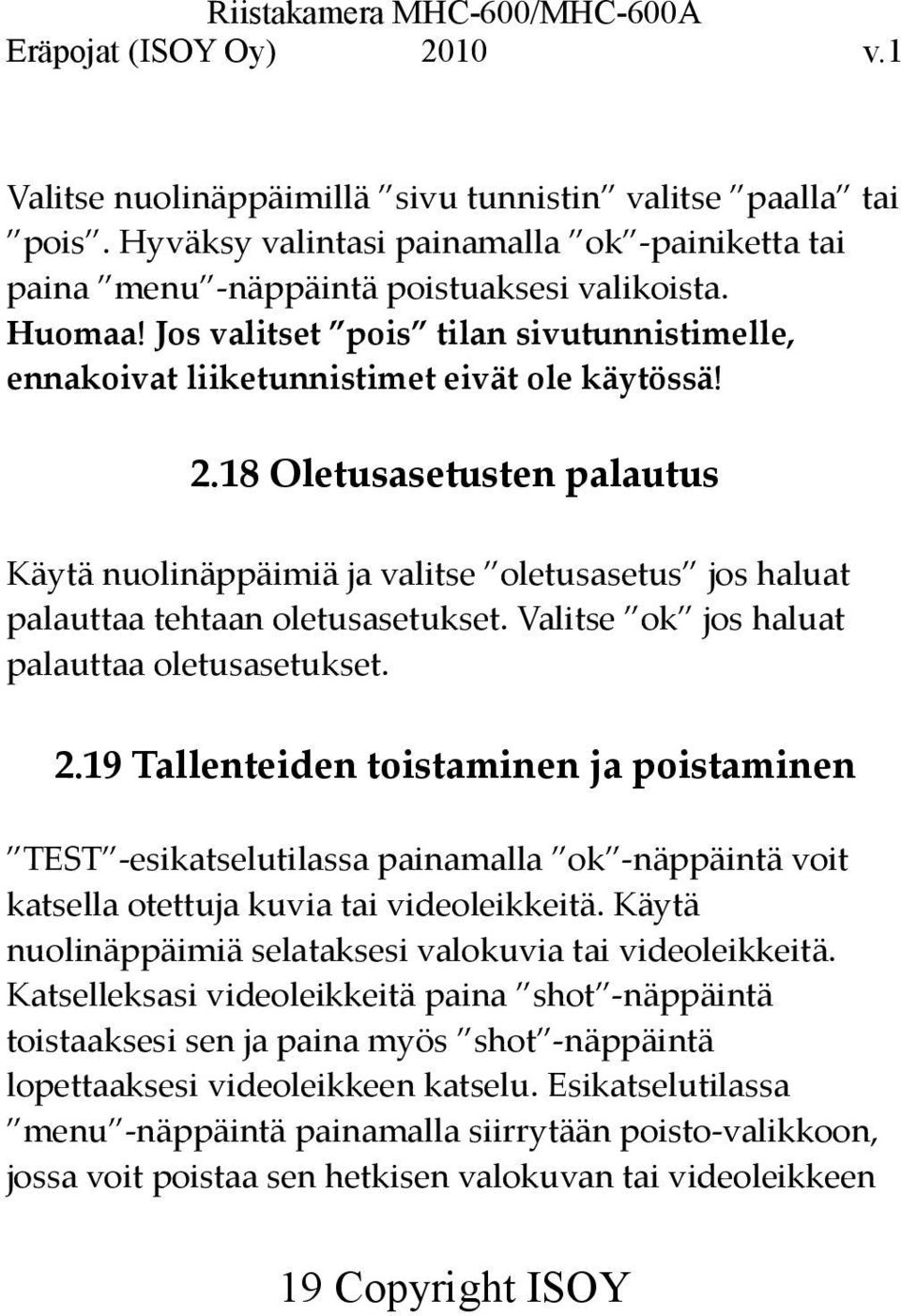 18 Oletusasetusten palautus Käytä nuolinäppäimiä ja valitse oletusasetus jos haluat palauttaa tehtaan oletusasetukset. Valitse ok jos haluat palauttaa oletusasetukset. 2.