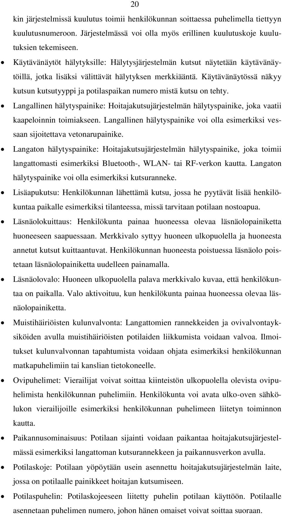 Käytävänäytössä näkyy kutsun kutsutyyppi ja potilaspaikan numero mistä kutsu on tehty. Langallinen hälytyspainike: Hoitajakutsujärjestelmän hälytyspainike, joka vaatii kaapeloinnin toimiakseen.