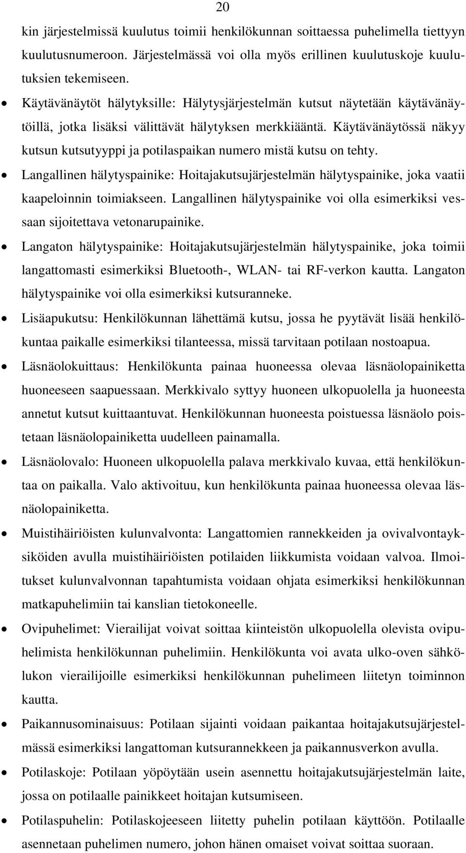 Käytävänäytössä näkyy kutsun kutsutyyppi ja potilaspaikan numero mistä kutsu on tehty. Langallinen hälytyspainike: Hoitajakutsujärjestelmän hälytyspainike, joka vaatii kaapeloinnin toimiakseen.