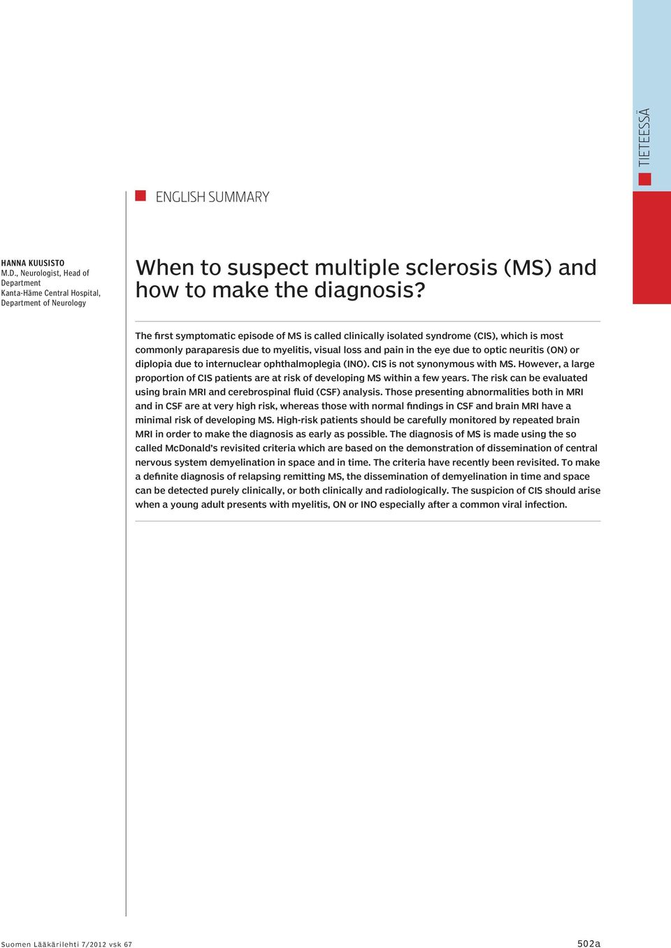 The first symptomatic episode of MS is called clinically isolated syndrome (CIS), which is most commonly paraparesis due to myelitis, visual loss and pain in the eye due to optic neuritis (ON) or