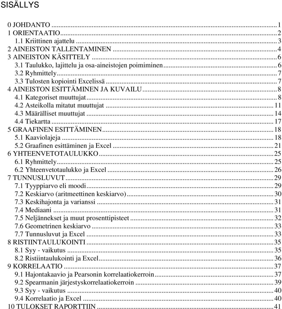 .. 17 5 GRAAFINEN ESITTÄMINEN... 18 5.1 Kaaviolajeja... 18 5.2 Graafinen esittäminen ja Excel... 21 6 YHTEENVETOTAULUKKO... 25 6.1 Ryhmittely... 25 6.2 Yhteenvetotaulukko ja Excel... 26 7 TUNNUSLUVUT.