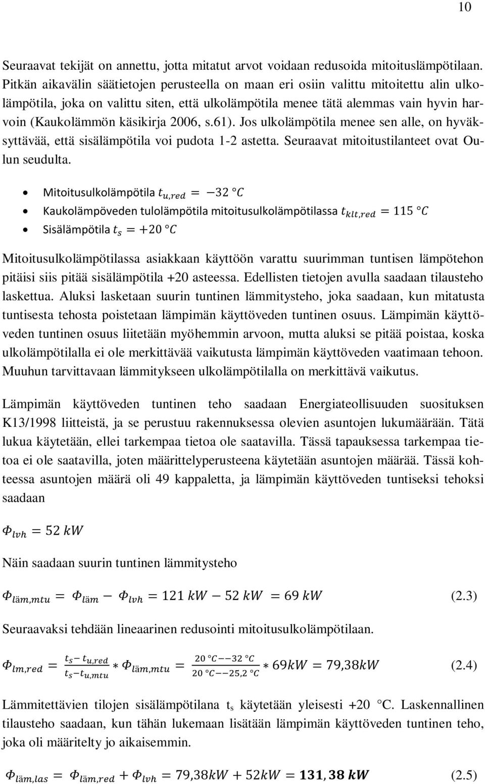 käsikirja 2006, s.61). Jos ulkolämpötila menee sen alle, on hyväksyttävää, että sisälämpötila voi pudota 1-2 astetta. Seuraavat mitoitustilanteet ovat Oulun seudulta.