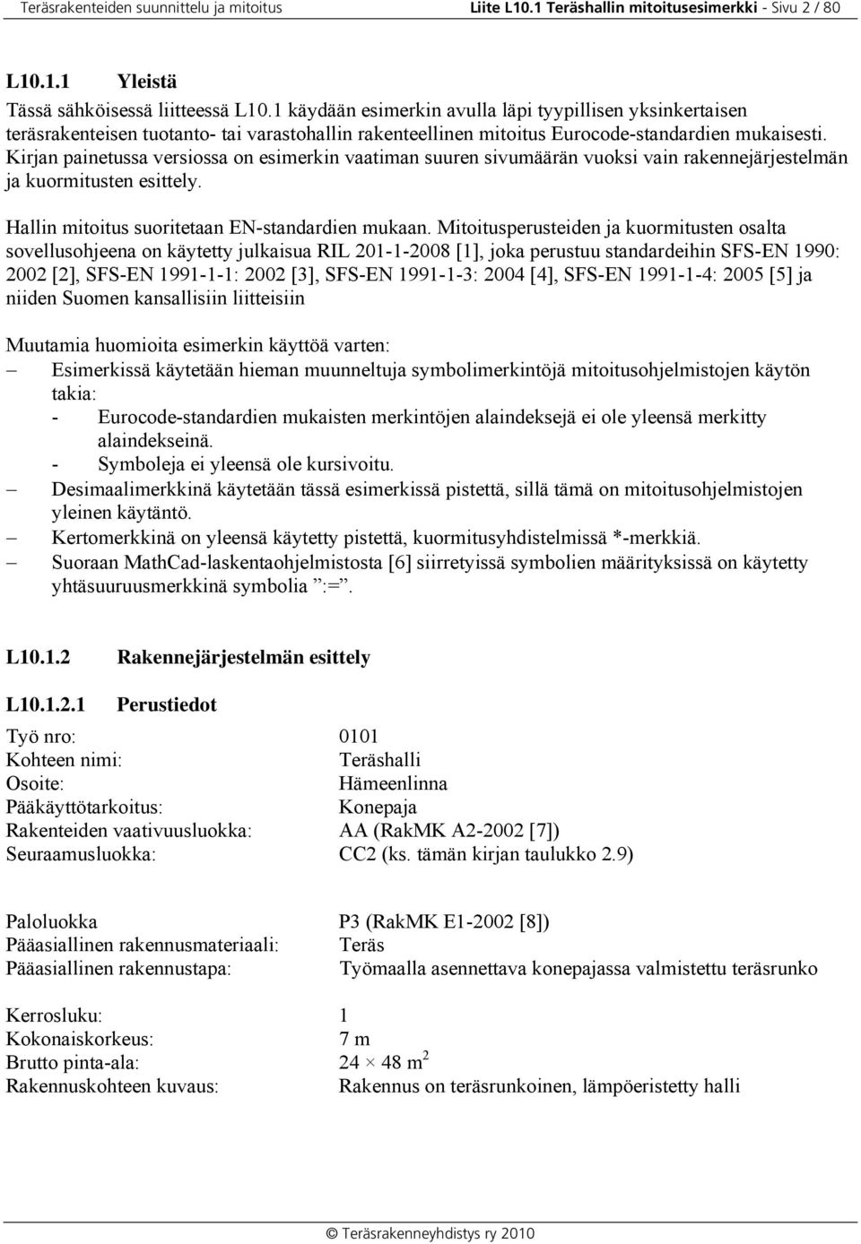 Kirjan painetussa versiossa on esimerkin vaatiman suuren sivumäärän vuoksi vain rakennejärjestelmän ja kuormitusten esittely. Hallin mitoitus suoritetaan EN-standardien mukaan.