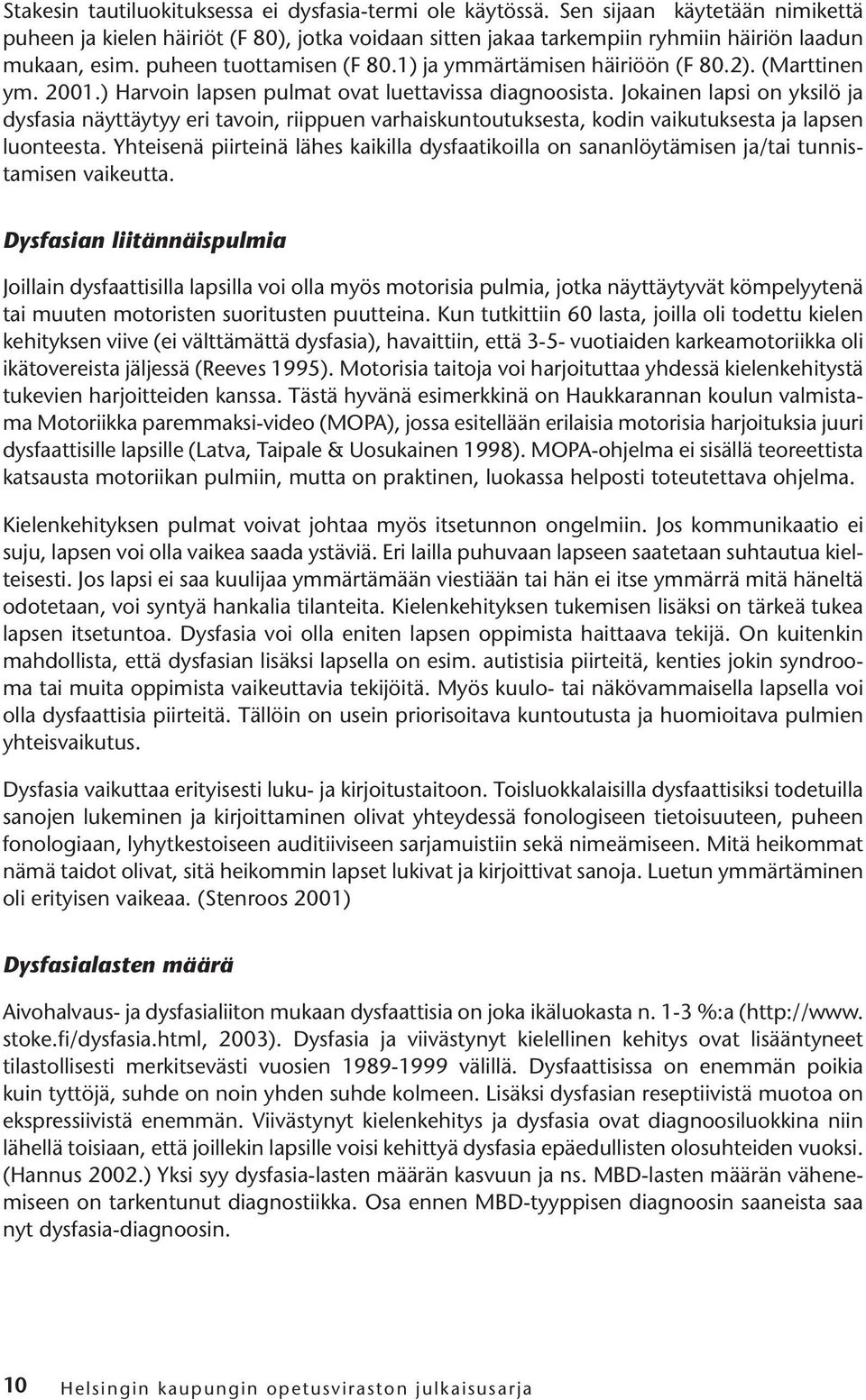 Jokainen lapsi on yksilö ja dysfasia näyttäytyy eri tavoin, riippuen varhaiskuntoutuksesta, kodin vaikutuksesta ja lapsen luonteesta.