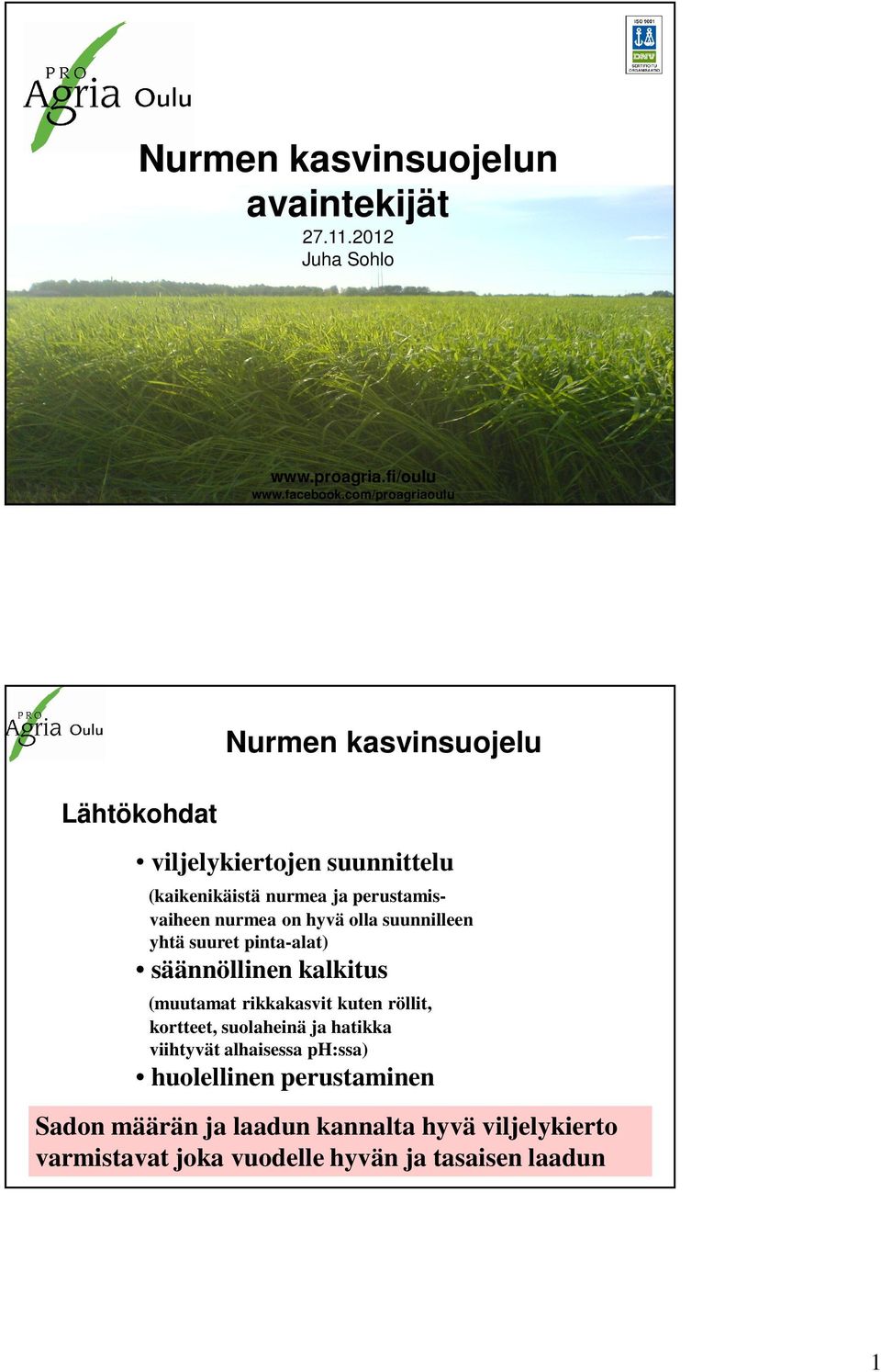 on hyvä olla suunnilleen yhtä suuret pinta-alat) säännöllinen kalkitus (muutamat rikkakasvit kuten röllit, kortteet, suolaheinä