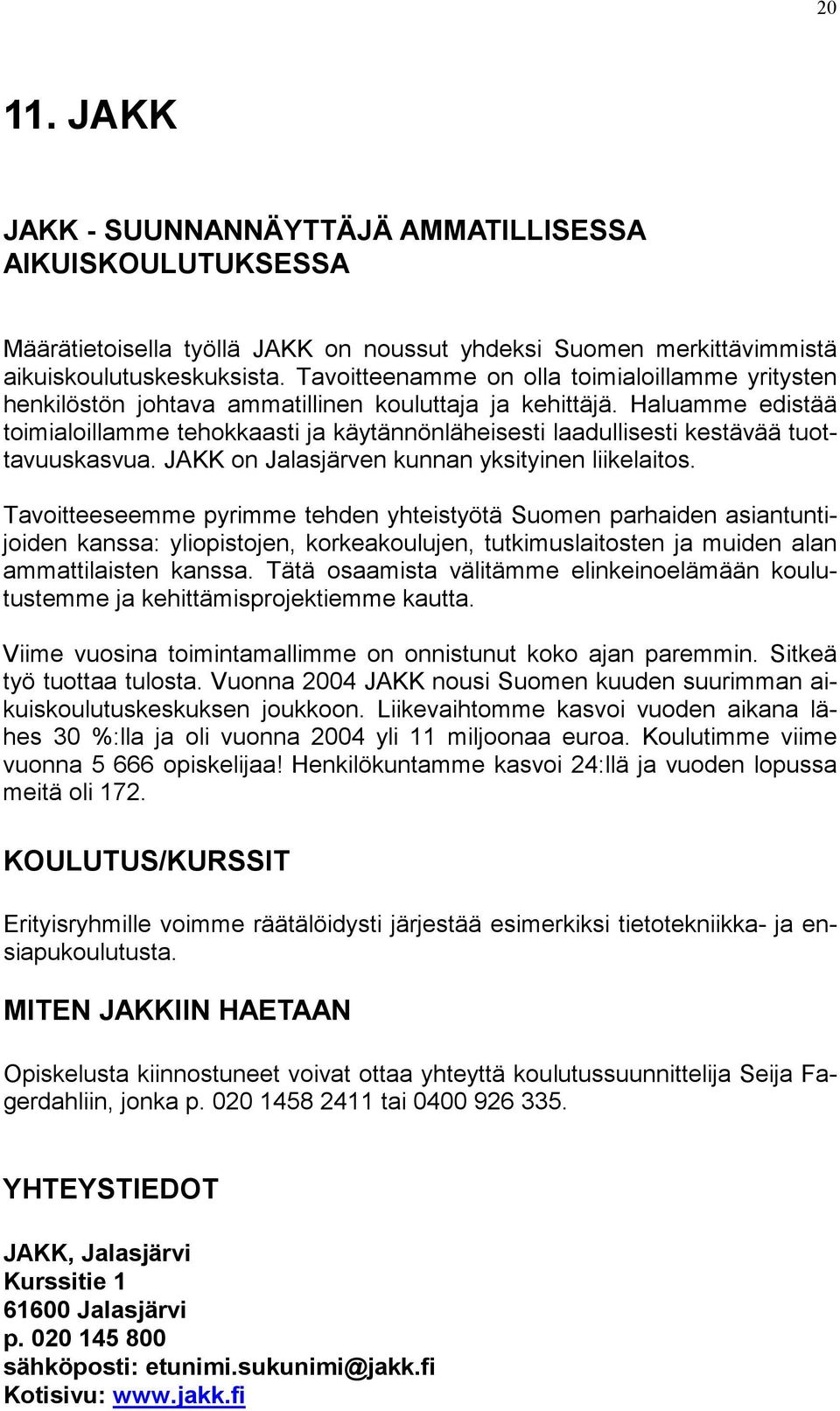 Haluamme edistää toimialoillamme tehokkaasti ja käytännönläheisesti laadullisesti kestävää tuottavuuskasvua. JAKK on Jalasjärven kunnan yksityinen liikelaitos.