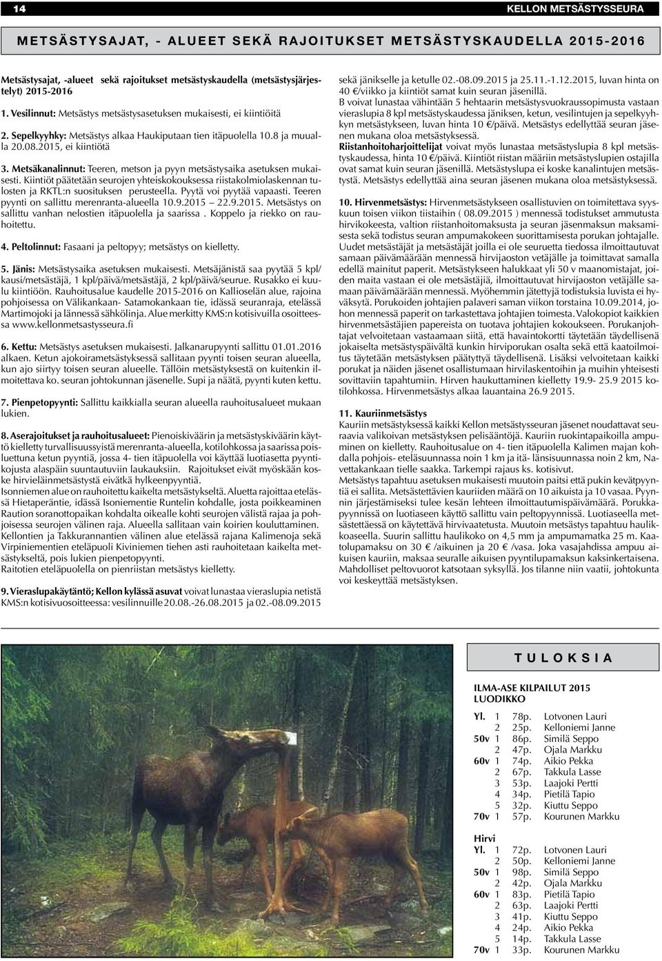 Metsäkanalinnut: Teeren, metson ja pyyn metsästysaika asetuksen mukaisesti. Kiintiöt päätetään seurojen yhteiskokouksessa riistakolmiolaskennan tulosten ja RKTL:n suosituksen perusteella.