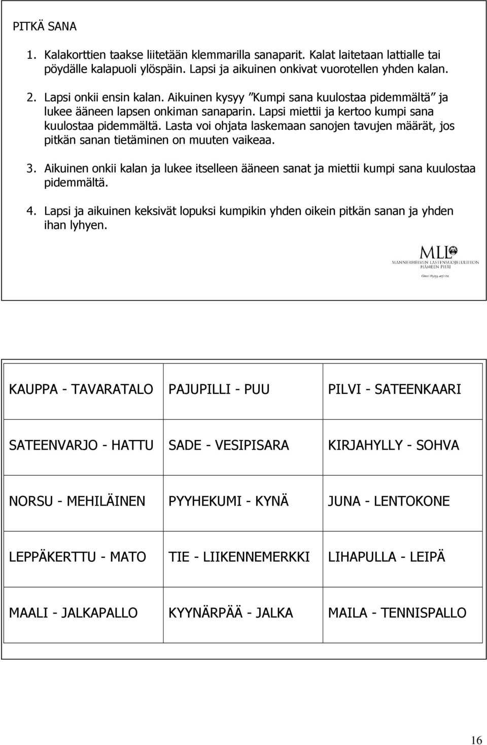 Lasta voi ohjata laskemaan sanojen tavujen määrät, jos pitkän sanan tietäminen on muuten vaikeaa. 3. Aikuinen onkii kalan ja lukee itselleen ääneen sanat ja miettii kumpi sana kuulostaa pidemmältä. 4.