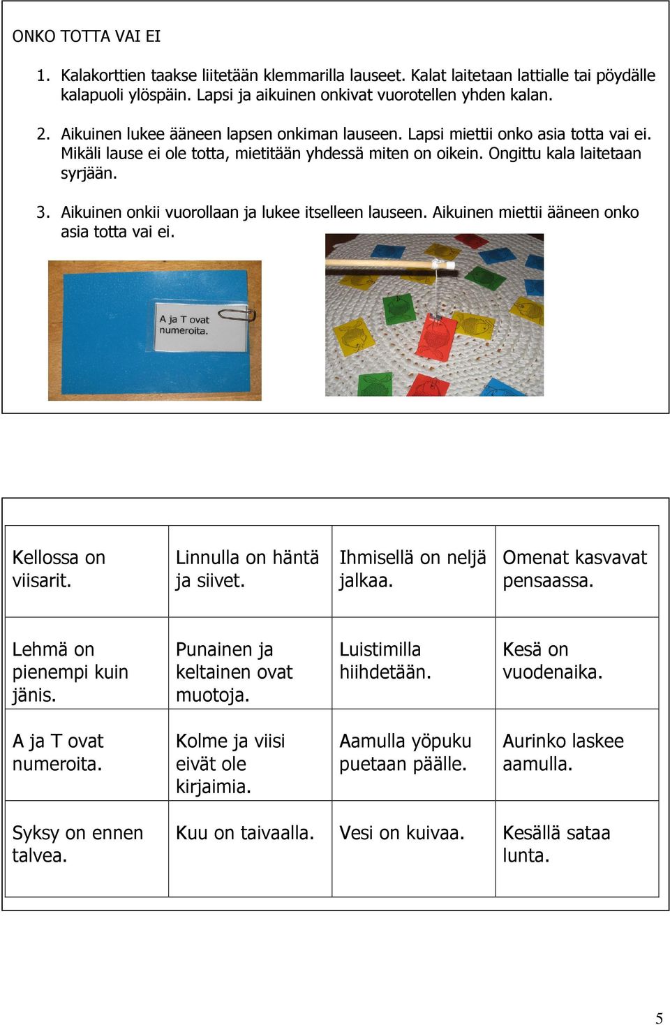 Aikuinen onkii vuorollaan ja lukee itselleen lauseen. Aikuinen miettii ääneen onko asia totta vai ei. Kellossa on viisarit. Linnulla on häntä ja siivet. Ihmisellä on neljä jalkaa.