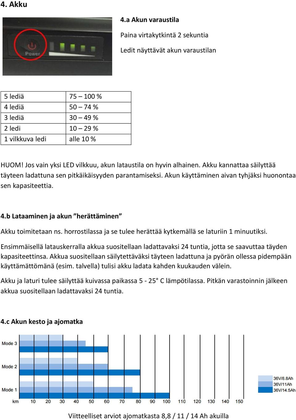 Akun käyttäminen aivan tyhjäksi huonontaa sen kapasiteettia. 4.b Lataaminen ja akun herättäminen Akku toimitetaan ns. horrostilassa ja se tulee herättää kytkemällä se laturiin 1 minuutiksi.