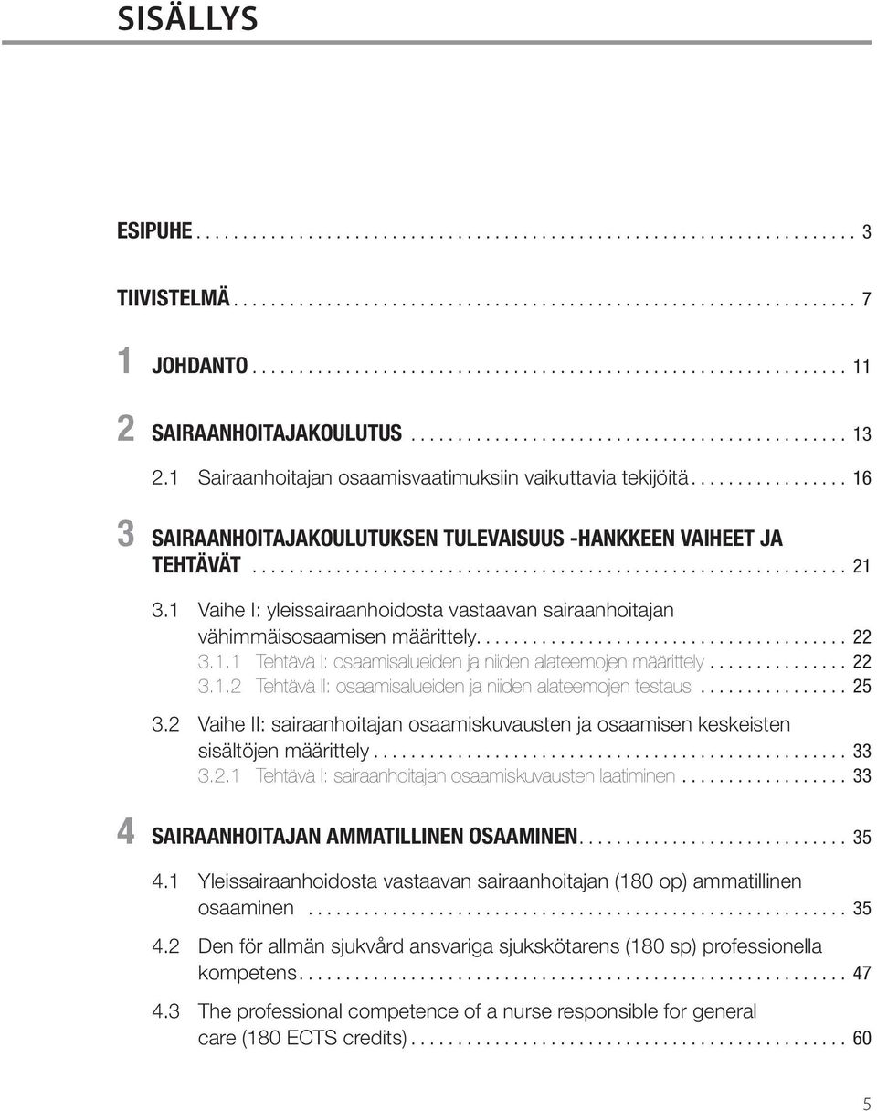 1 Sairaanhoitajan osaamisvaatimuksiin vaikuttavia tekijöitä................. 16 3 Sairaanhoitajakoulutuksen tulevaisuus -hankkeen vaiheet ja tehtävät................................................................. 21 3.