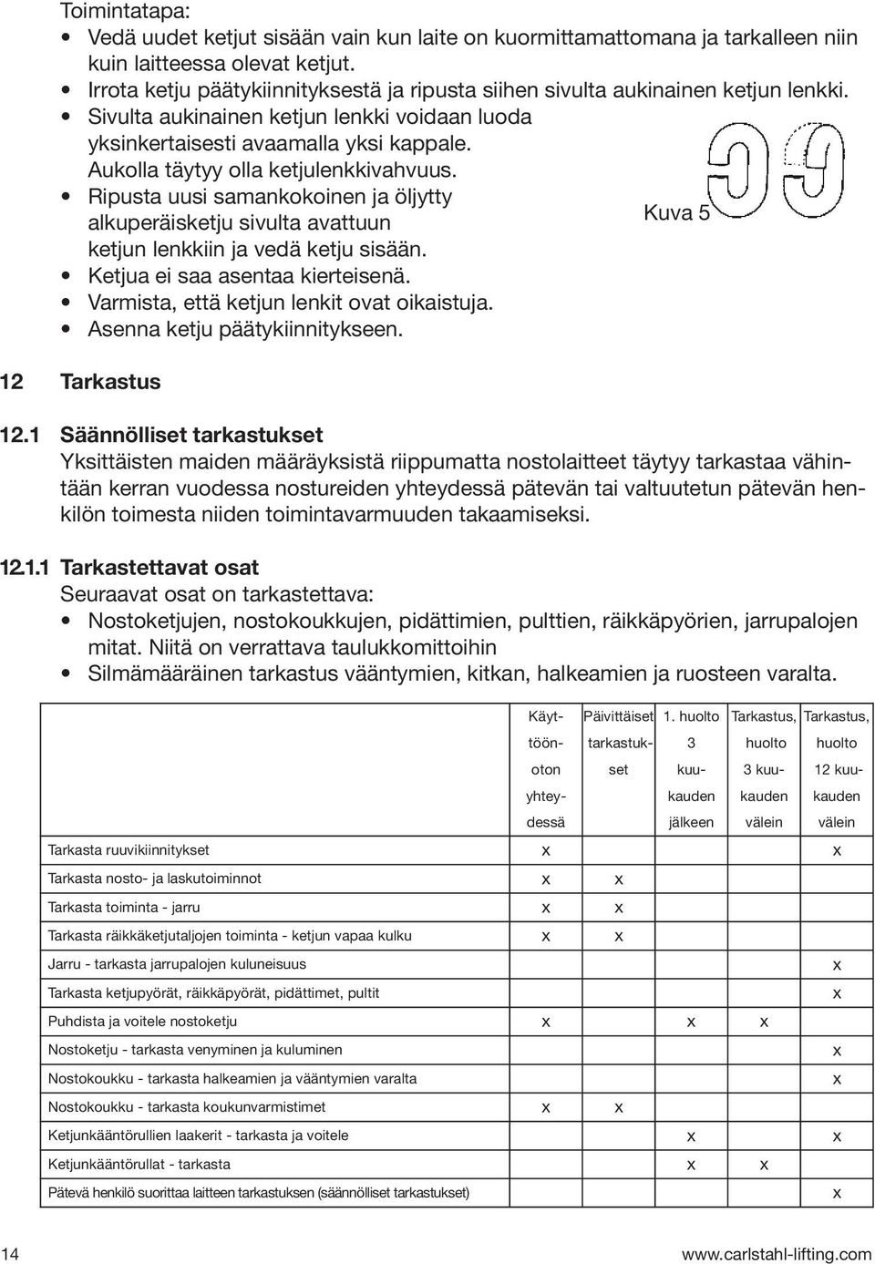 Aukolla täytyy olla ketjulenkkivahvuus. Ripusta uusi samankokoinen ja öljytty alkuperäisketju sivulta avattuun Kuva 5 ketjun lenkkiin ja vedä ketju sisään. Ketjua ei saa asentaa kierteisenä.