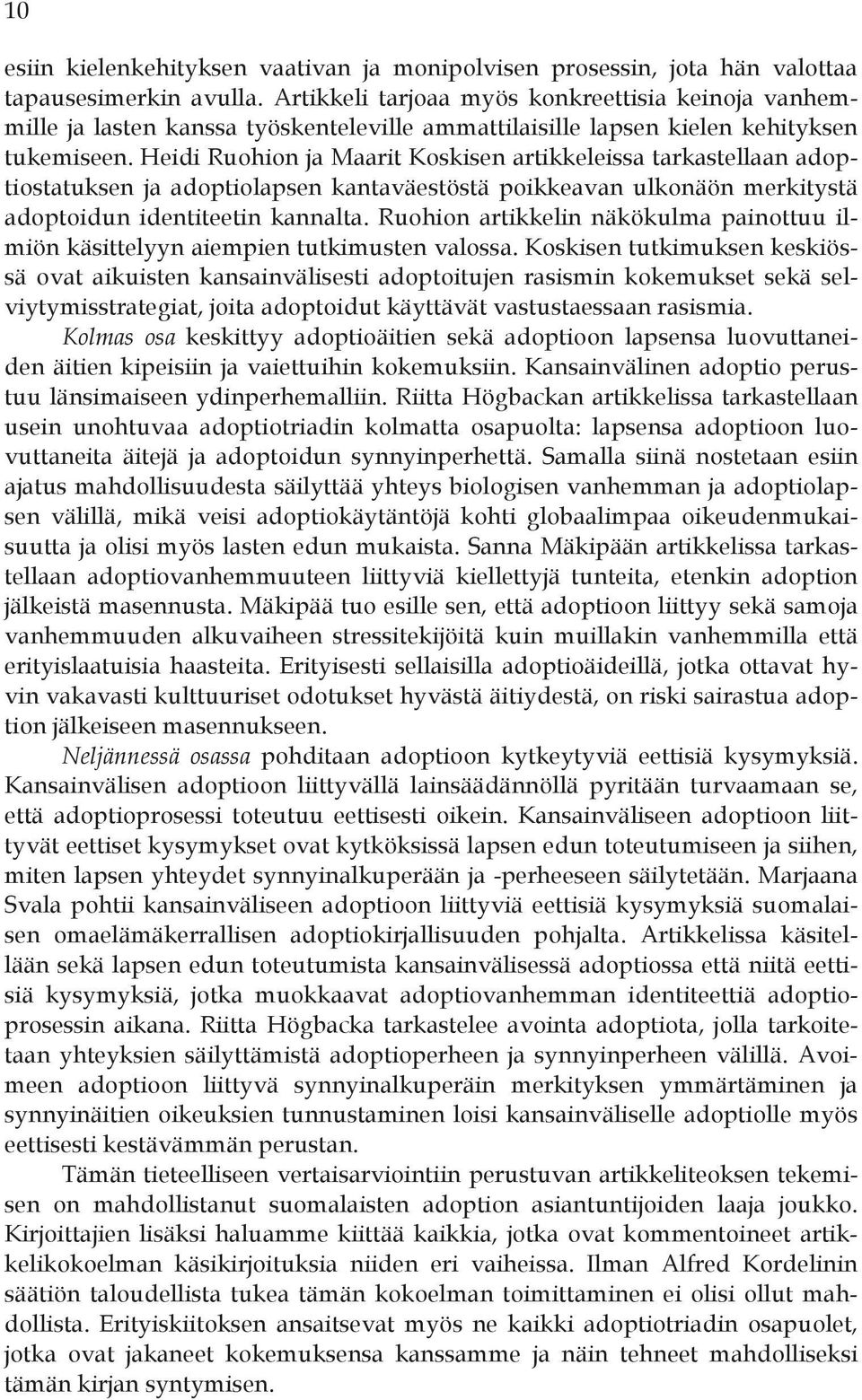 Heidi Ruohion ja Maarit Koskisen artikkeleissa tarkastellaan adoptiostatuksen ja adoptiolapsen kantaväestöstä poikkeavan ulkonäön merkitystä adoptoidun identiteetin kannalta.