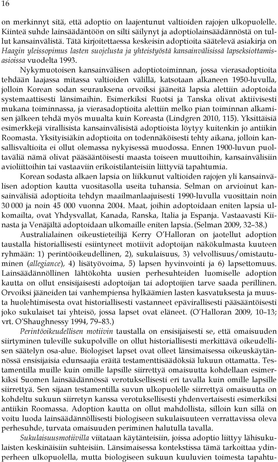 Nykymuotoisen kansainvälisen adoptiotoiminnan, jossa vierasadoptioita tehdään laajassa mitassa valtioiden välillä, katsotaan alkaneen 1950-luvulla, jolloin Korean sodan seurauksena orvoiksi jääneitä