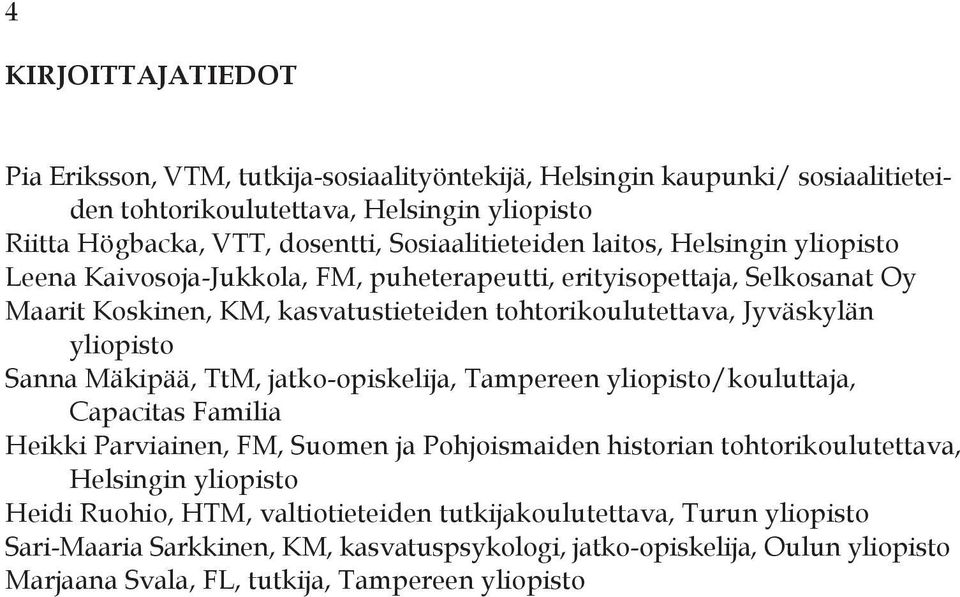 Jyväskylän yliopisto Sanna Mäkipää, TtM, jatko-opiskelija, Tampereen yliopisto/kouluttaja, Capacitas Familia Heikki Parviainen, FM, Suomen ja Pohjoismaiden historian tohtorikoulutettava,
