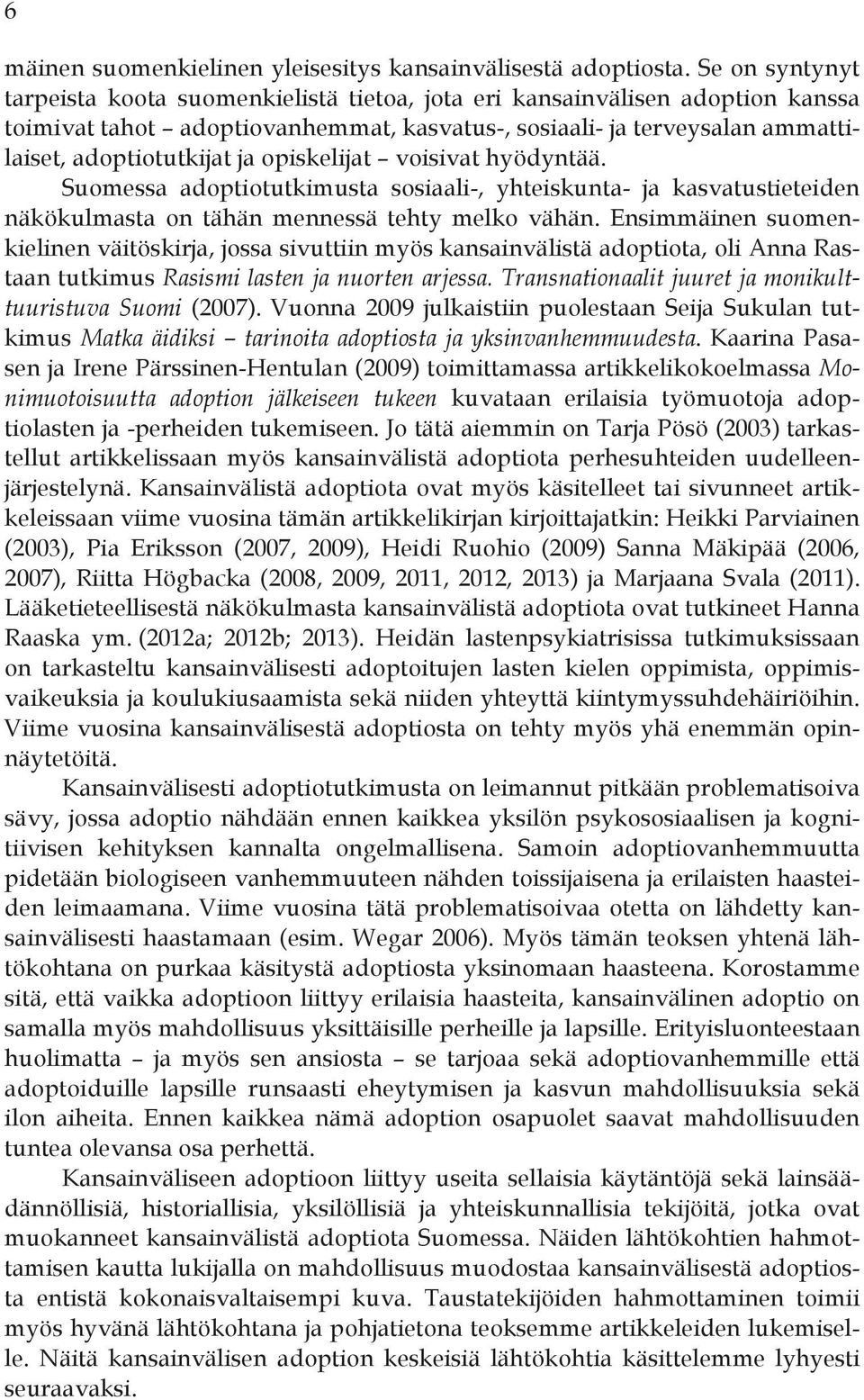 opiskelijat voisivat hyödyntää. Suomessa adoptiotutkimusta sosiaali-, yhteiskunta- ja kasvatustieteiden näkökulmasta on tähän mennessä tehty melko vähän.