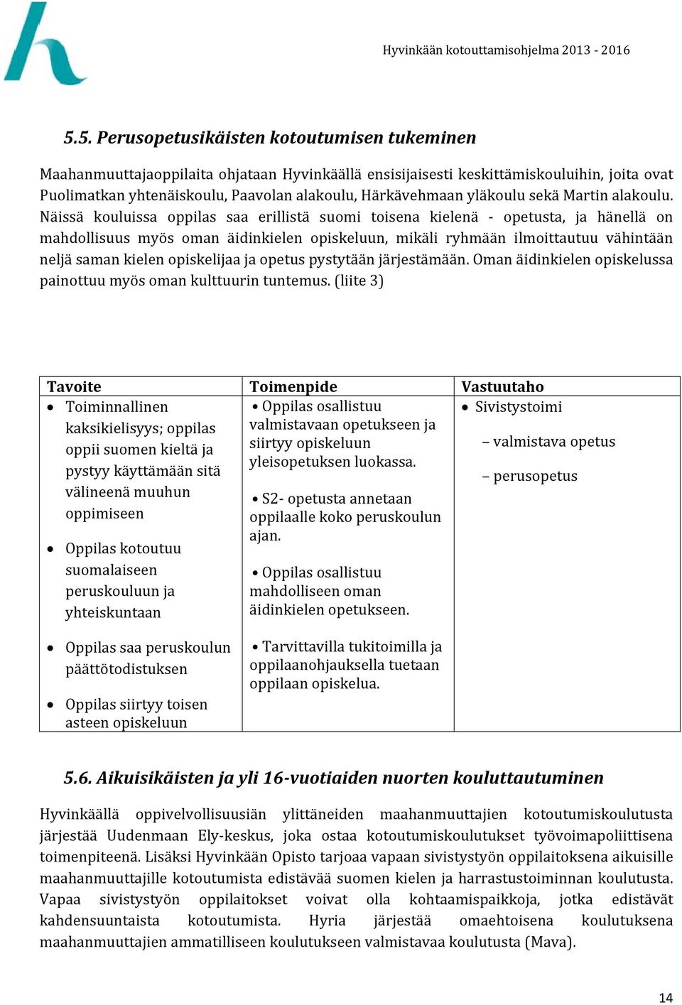 Näissä kouluissa oppilas saa erillistä suomi toisena kielenä opetusta, ja hänellä on mahdollisuus myös oman äidinkielen opiskeluun, mikäli ryhmään ilmoittautuu vähintään neljä saman kielen