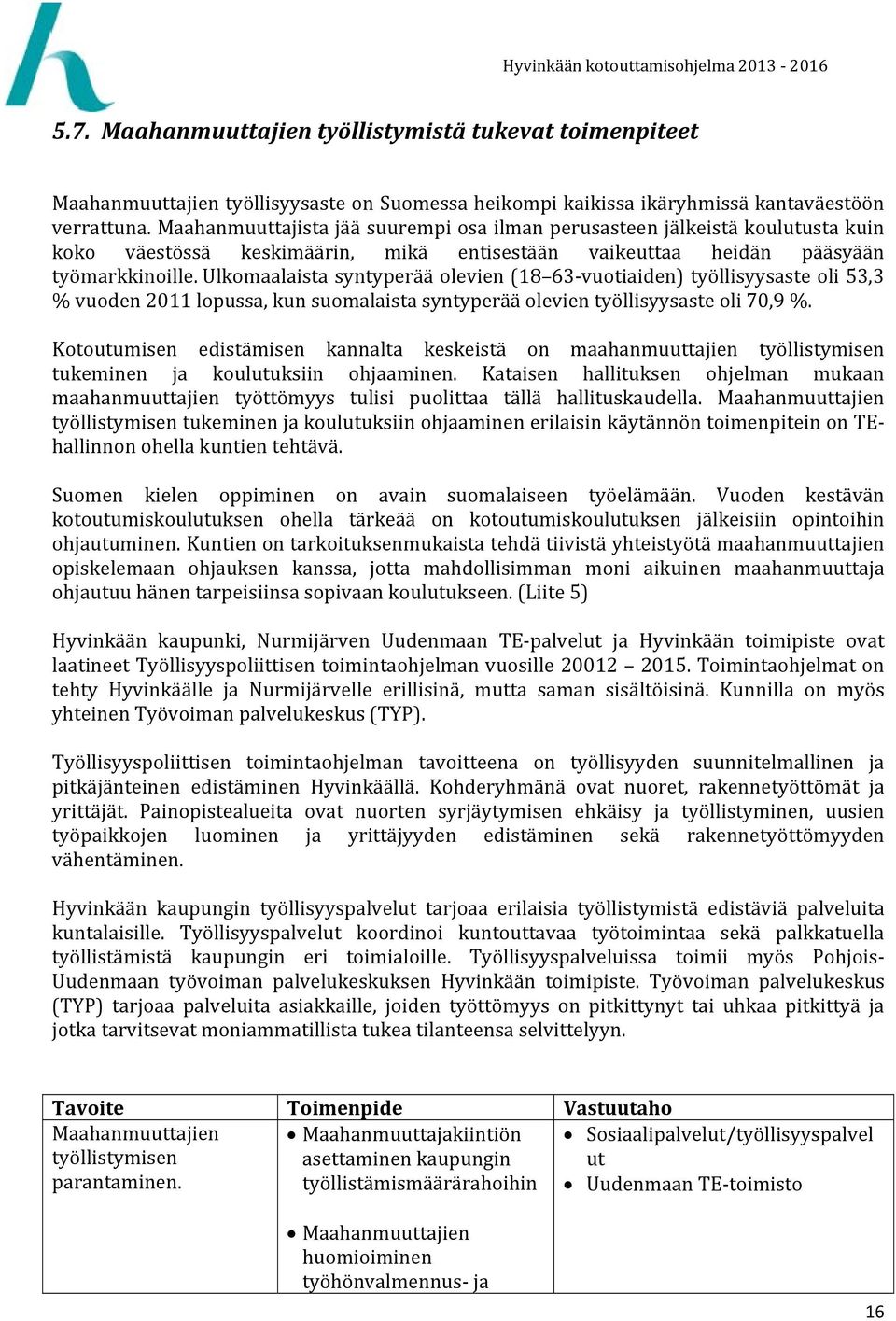 Ulkomaalaista syntyperää olevien (18 63 vuotiaiden) työllisyysaste oli 53,3 % vuoden 2011 lopussa, kun suomalaista syntyperää olevien työllisyysaste oli 70,9 %.