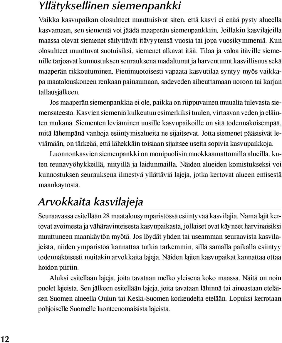 Tilaa ja valoa itäville siemenille tarjoavat kunnostuksen seurauksena madaltunut ja harventunut kasvillisuus sekä maaperän rikkoutuminen.