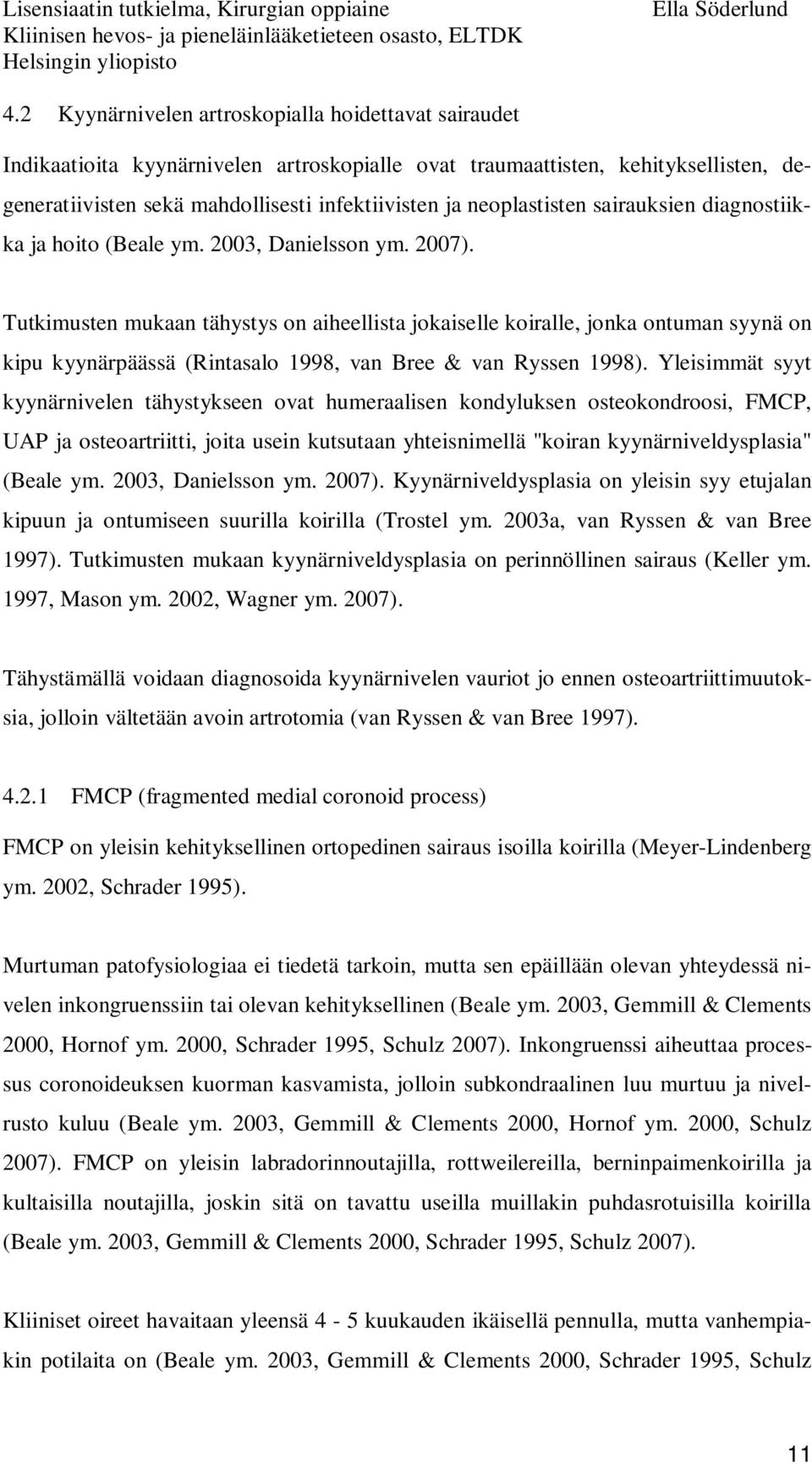 Tutkimusten mukaan tähystys on aiheellista jokaiselle koiralle, jonka ontuman syynä on kipu kyynärpäässä (Rintasalo 1998, van Bree & van Ryssen 1998).