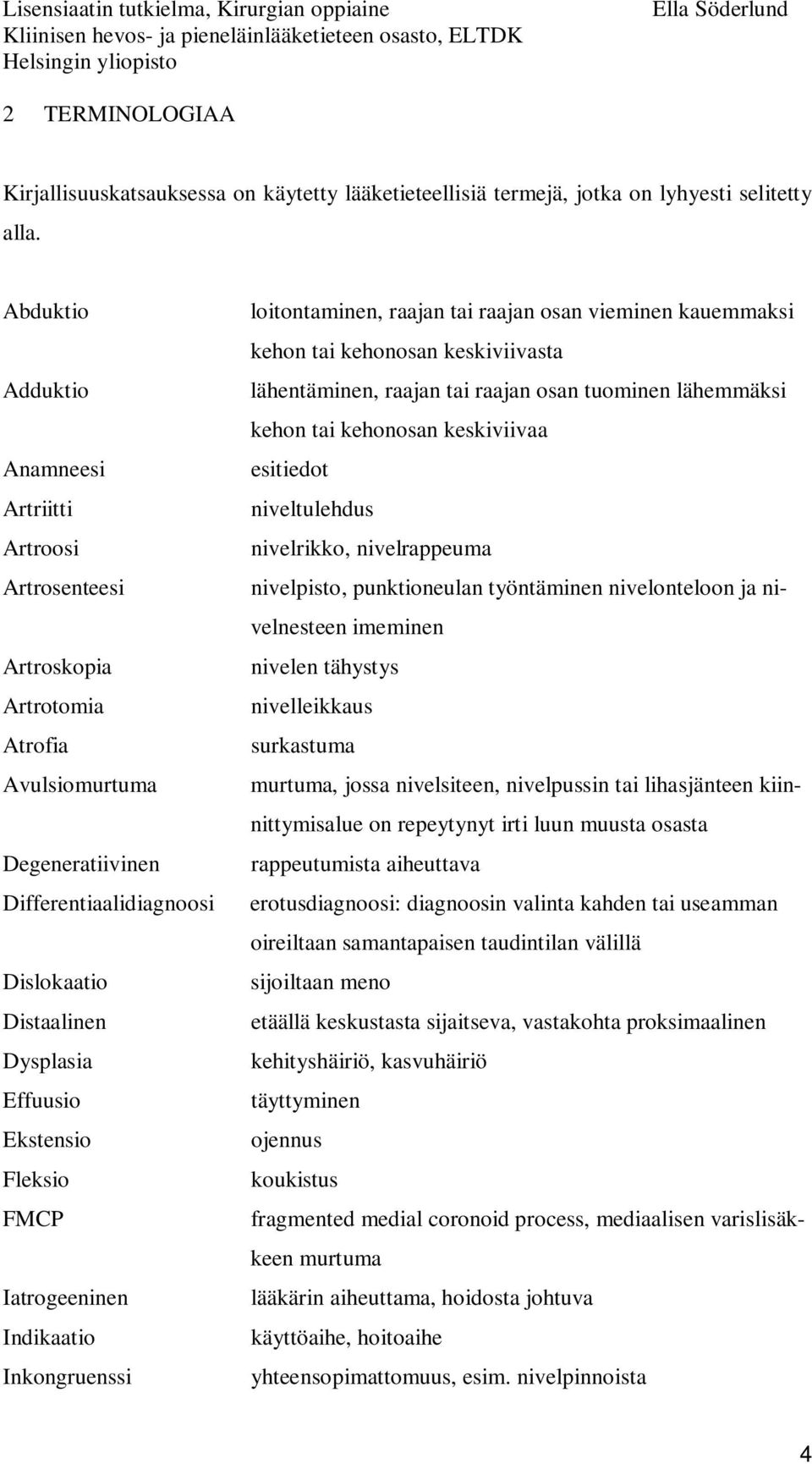 Anamneesi esitiedot Artriitti niveltulehdus Artroosi nivelrikko, nivelrappeuma Artrosenteesi nivelpisto, punktioneulan työntäminen nivelonteloon ja nivelnesteen imeminen Artroskopia nivelen tähystys