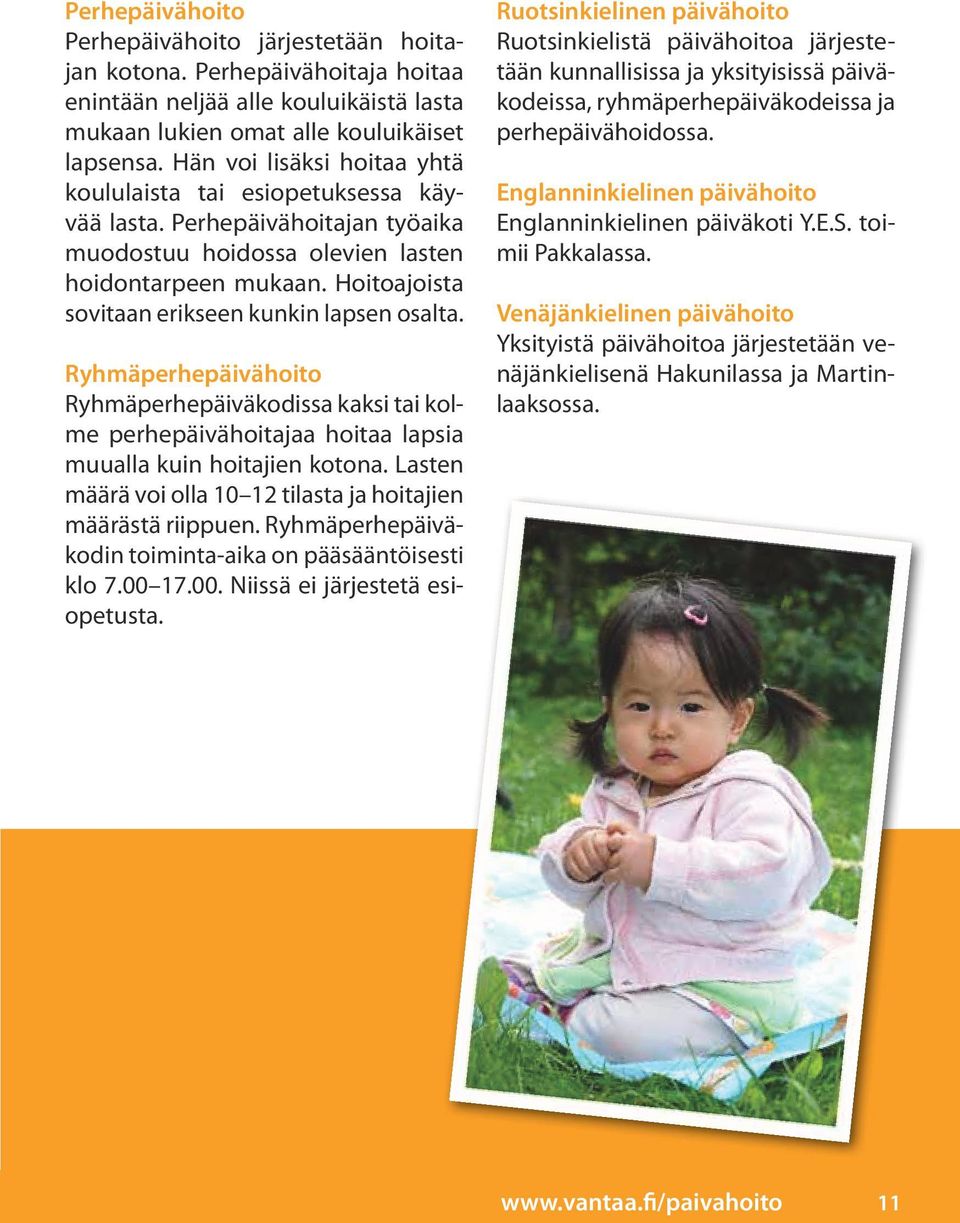Hoitoajoista sovitaan erikseen kunkin lapsen osalta. Ryhmäperhepäivähoito Ryhmäperhepäiväkodissa kaksi tai kolme perhepäivähoitajaa hoitaa lapsia muualla kuin hoitajien kotona.