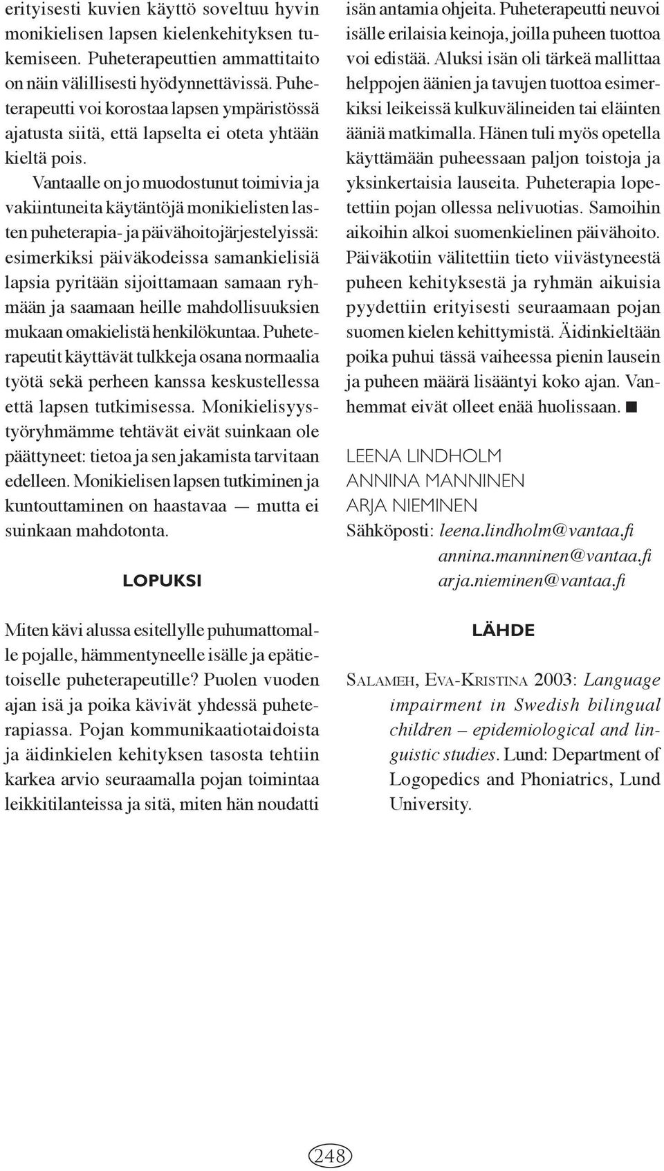 Vantaalle on jo muodostunut toimivia ja vakiintuneita käytäntöjä monikielisten lasten puheterapia- ja päivähoitojärjestelyissä: esimerkiksi päiväkodeissa samankielisiä lapsia pyritään sijoittamaan