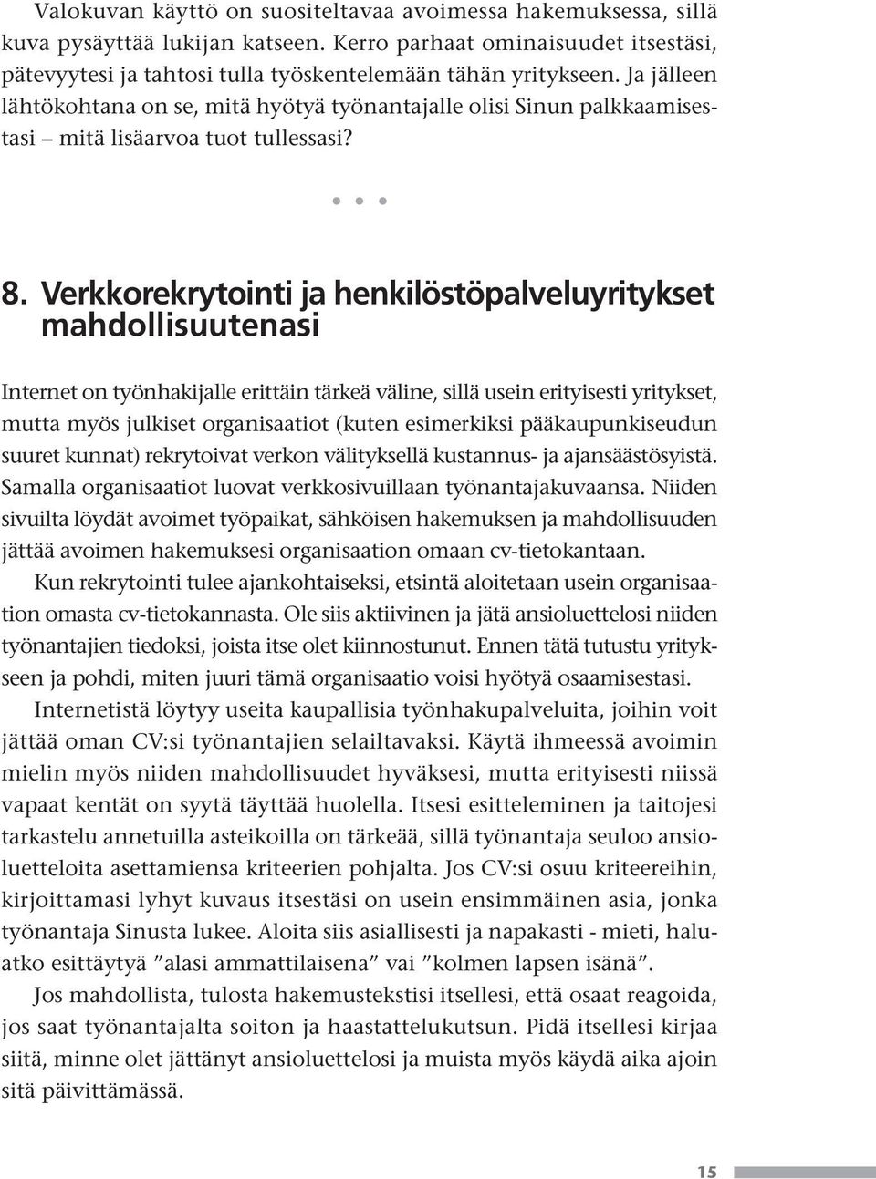 Verkkorekrytointi ja henkilöstöpalveluyritykset mahdollisuutenasi Internet on työnhakijalle erittäin tärkeä väline, sillä usein erityisesti yritykset, mutta myös julkiset organisaatiot (kuten