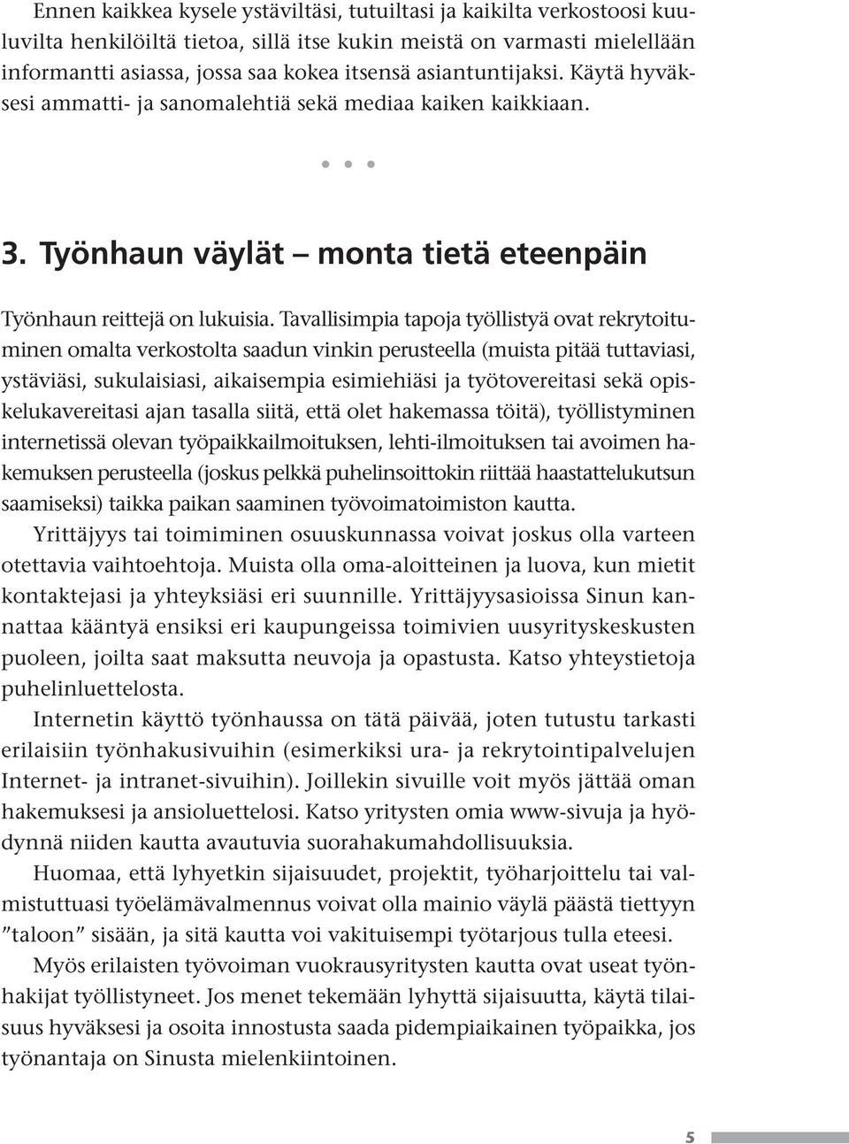 Tavallisimpia tapoja työllistyä ovat rekrytoituminen omalta verkostolta saadun vinkin perusteella (muista pitää tuttaviasi, ystäviäsi, sukulaisiasi, aikaisempia esimiehiäsi ja työtovereitasi sekä