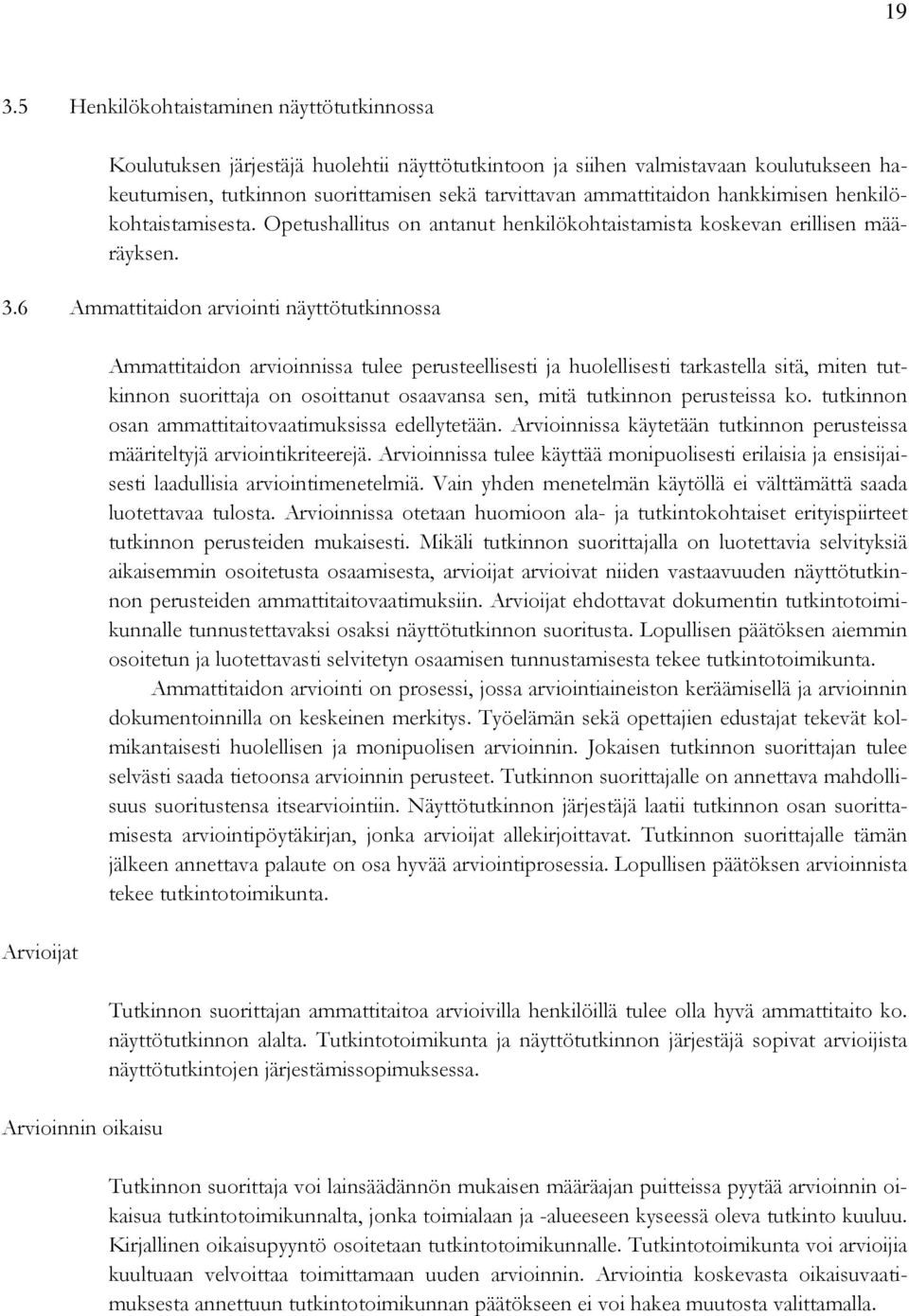 6 Ammattitaidon arviointi näyttötutkinnossa Arvioijat Arvioinnin oikaisu Ammattitaidon arvioinnissa tulee perusteellisesti ja huolellisesti tarkastella sitä, miten tutkinnon suorittaja on osoittanut