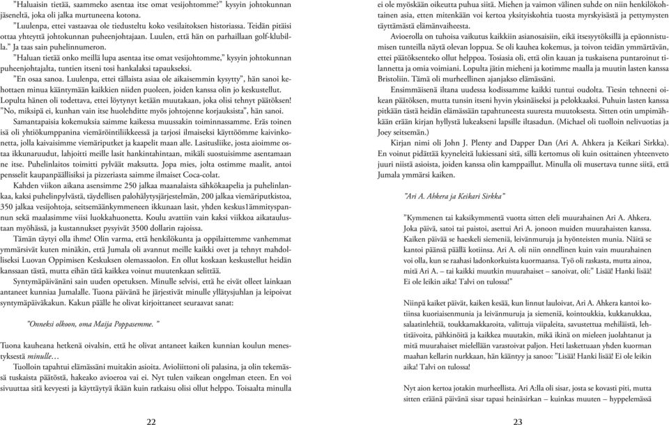 Haluan tietää onko meillä lupa asentaa itse omat vesijohtomme, kysyin johtokunnan puheenjohtajalta, tuntien itseni tosi hankalaksi tapaukseksi. En osaa sanoa.