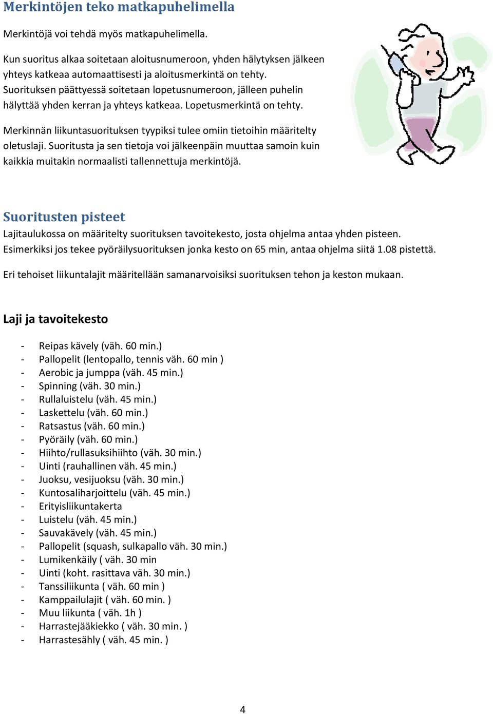 Suorituksen päättyessä soitetaan lopetusnumeroon, jälleen puhelin hälyttää yhden kerran ja yhteys katkeaa. Lopetusmerkintä on tehty.