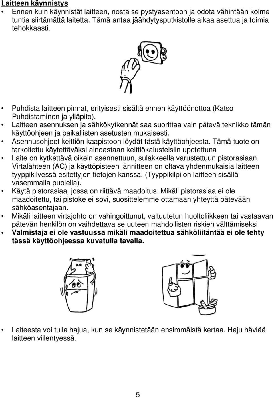 Laitteen asennuksen ja sähkökytkennät saa suorittaa vain pätevä teknikko tämän käyttöohjeen ja paikallisten asetusten mukaisesti. Asennusohjeet keittiön kaapistoon löydät tästä käyttöohjeesta.