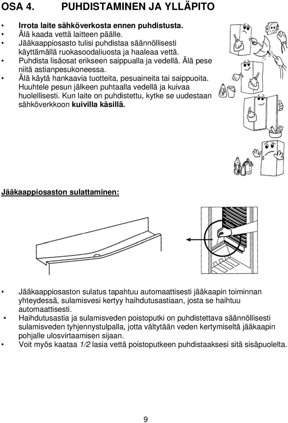 Älä käytä hankaavia tuotteita, pesuaineita tai saippuoita. Huuhtele pesun jälkeen puhtaalla vedellä ja kuivaa huolellisesti.