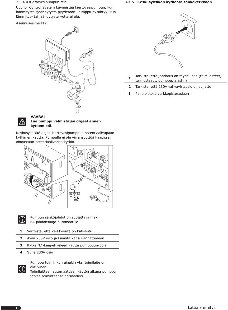 pistoke verkkopistorasiaan VAARA! Lue pumppuvalmistajan ohjeet ennen kytkemistä. Keskusyksikkö ohjaa kiertovesipumppua potentiaalivapaan kytkimen kautta.