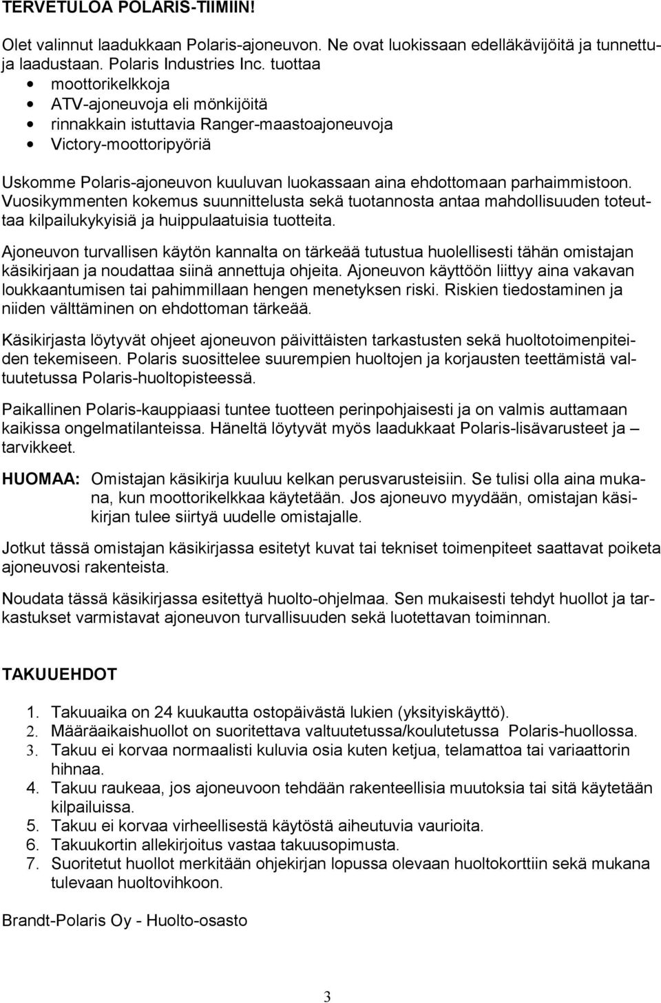 parhaimmistoon. Vuosikymmenten kokemus suunnittelusta sekä tuotannosta antaa mahdollisuuden toteuttaa kilpailukykyisiä ja huippulaatuisia tuotteita.