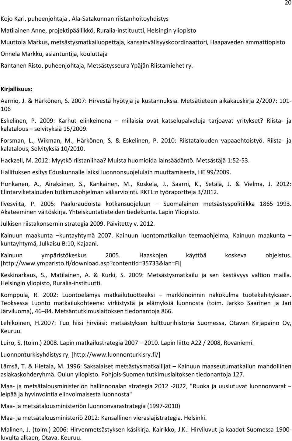 & Härkönen, S. 2007: Hirvestä hyötyjä ja kustannuksia. Metsätieteen aikakauskirja 2/2007: 101-106 Eskelinen, P. 2009: Karhut elinkeinona millaisia ovat katselupalveluja tarjoavat yritykset?