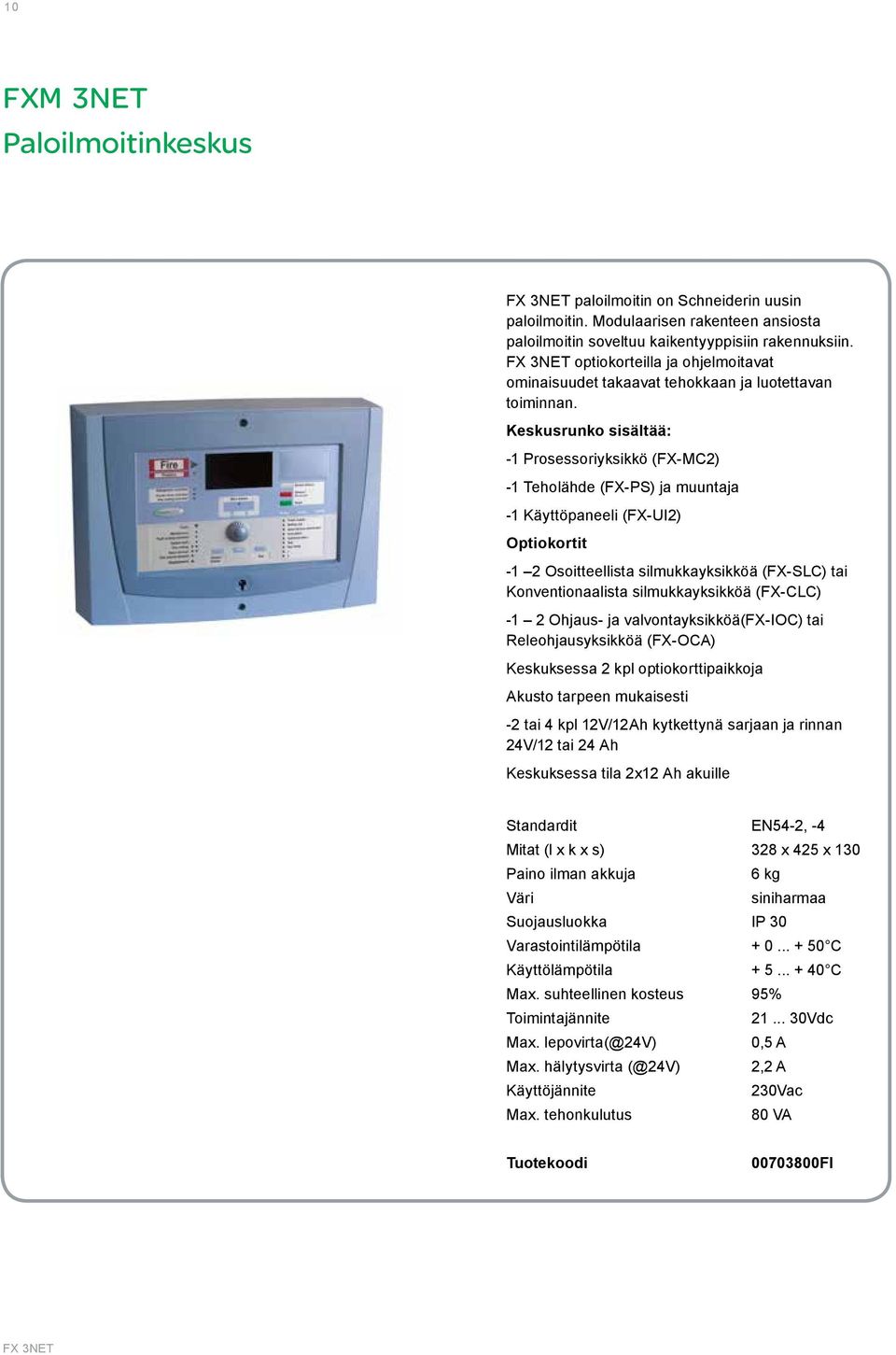 Keskusrunko sisältää: -1 Prosessoriyksikkö (FX-MC2) -1 Teholähde (FX-PS) ja muuntaja -1 Käyttöpaneeli (FX-UI2) Optiokortit -1 2 Osoitteellista silmukkayksikköä (FX-SLC) tai Konventionaalista
