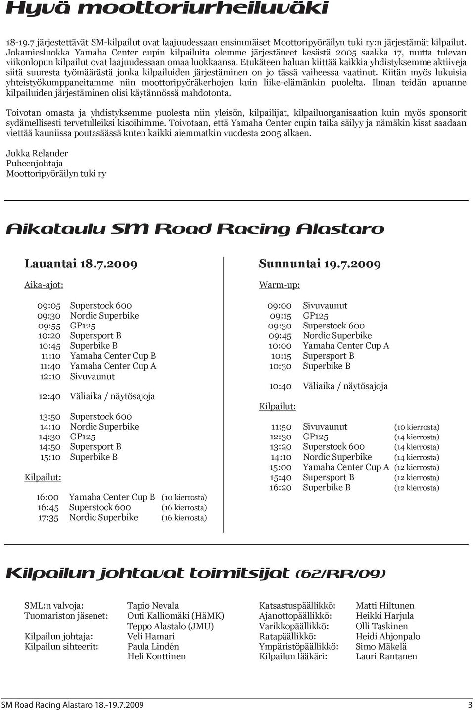 Etukäteen haluan kiittää kaikkia yhdistyksemme aktiiveja siitä suuresta työmäärästä jonka kilpailuiden järjestäminen on jo tässä vaiheessa vaatinut.