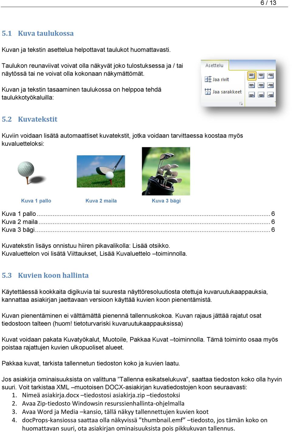 2 Kuvatekstit Kuviin voidaan lisätä automaattiset kuvatekstit, jotka voidaan tarvittaessa koostaa myös kuvaluetteloksi: Kuva 1 pallo Kuva 2 maila Kuva 3 bägi Kuva 1 pallo... 6 Kuva 2 maila.