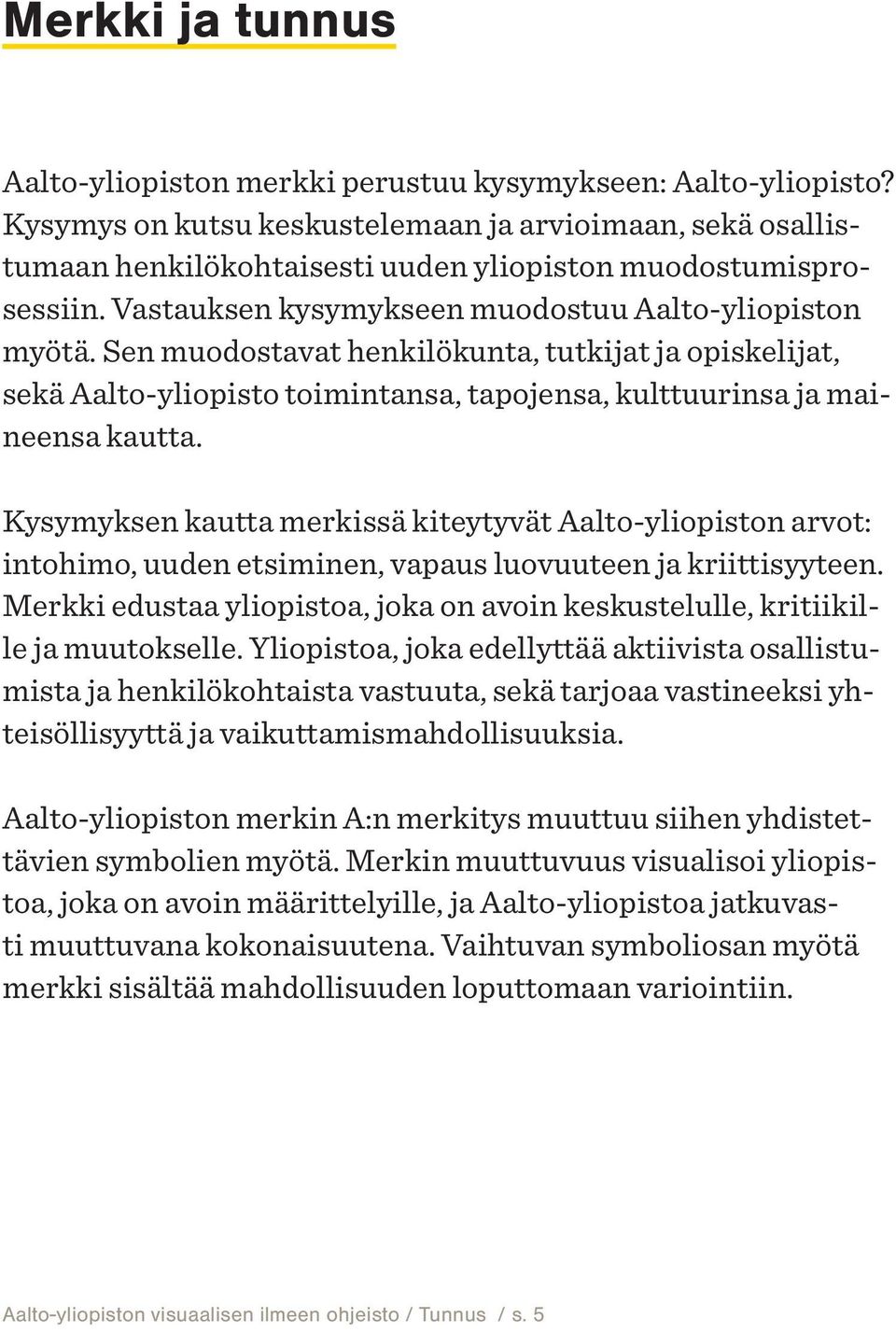 Sen muodostavat henkilökunta, tutkijat ja opiskelijat, sekä Aalto-yliopisto toimintansa, tapojensa, kulttuurinsa ja maineensa kautta.