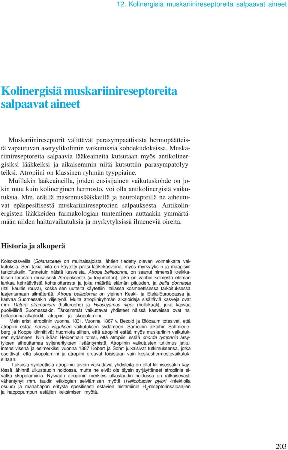 Atropiini on klassinen ryhmän tyyppiaine. Muillakin lääkeaineilla, joiden ensisijainen vaikutuskohde on jokin muu kuin kolinerginen hermosto, voi olla antikolinergisiä vaikutuksia. Mm.