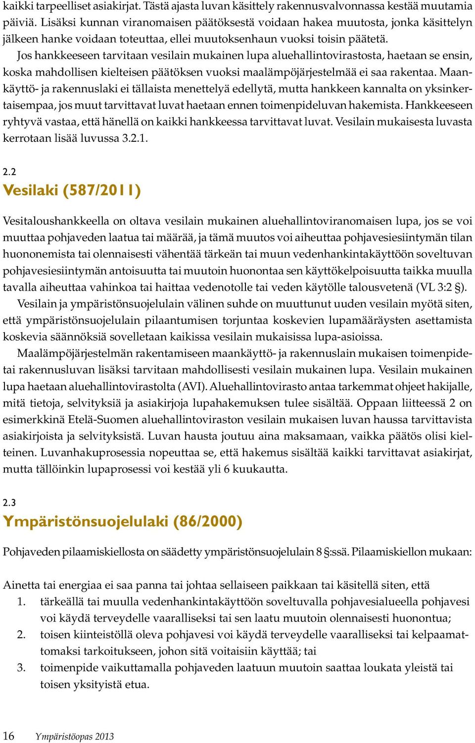 Jos hankkeeseen tarvitaan vesilain mukainen lupa aluehallintovirastosta, haetaan se ensin, koska mahdollisen kielteisen päätöksen vuoksi maalämpöjärjestelmää ei saa rakentaa.