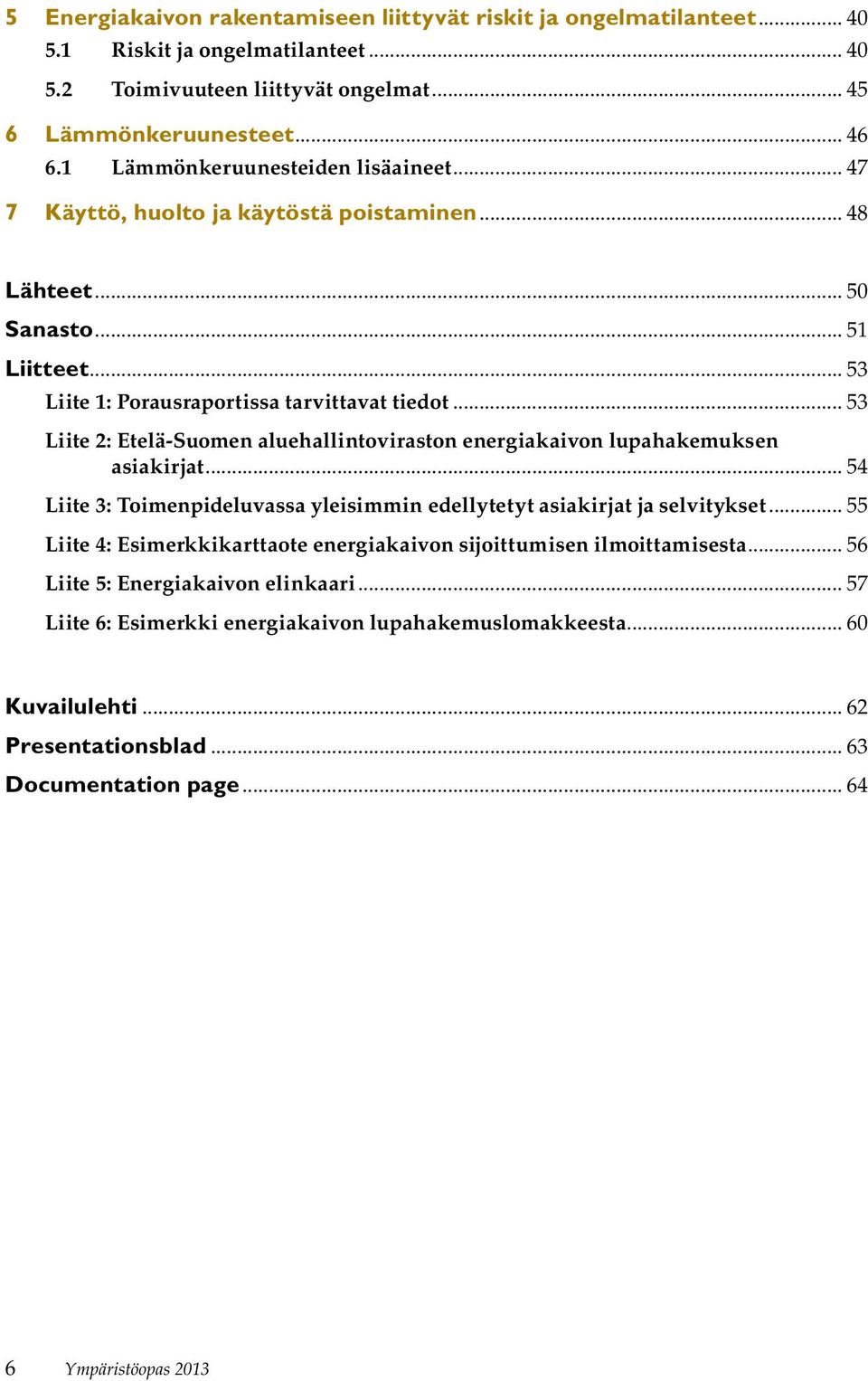 .. 53 Liite 2: Etelä-Suomen aluehallintoviraston energiakaivon lupahakemuksen asiakirjat... 54 Liite 3: Toimenpideluvassa yleisimmin edellytetyt asiakirjat ja selvitykset.